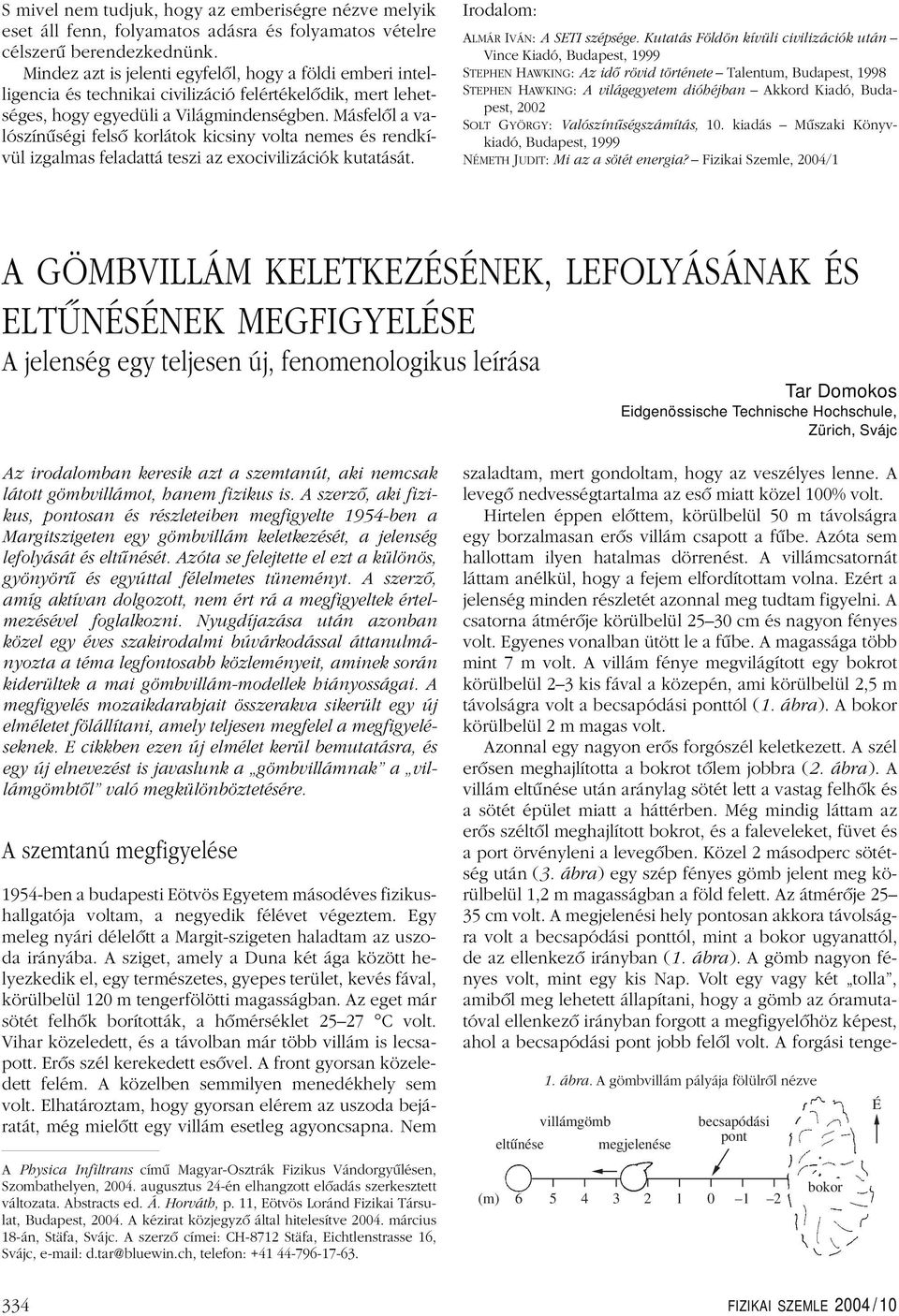 Másfelôl a valószínûségi felsô korlátok kicsiny volta nemes és rendkívül izgalmas feladattá teszi az exocivilizációk kutatását. Irodalom: ALMÁR IVÁN: A SETI szépsége.