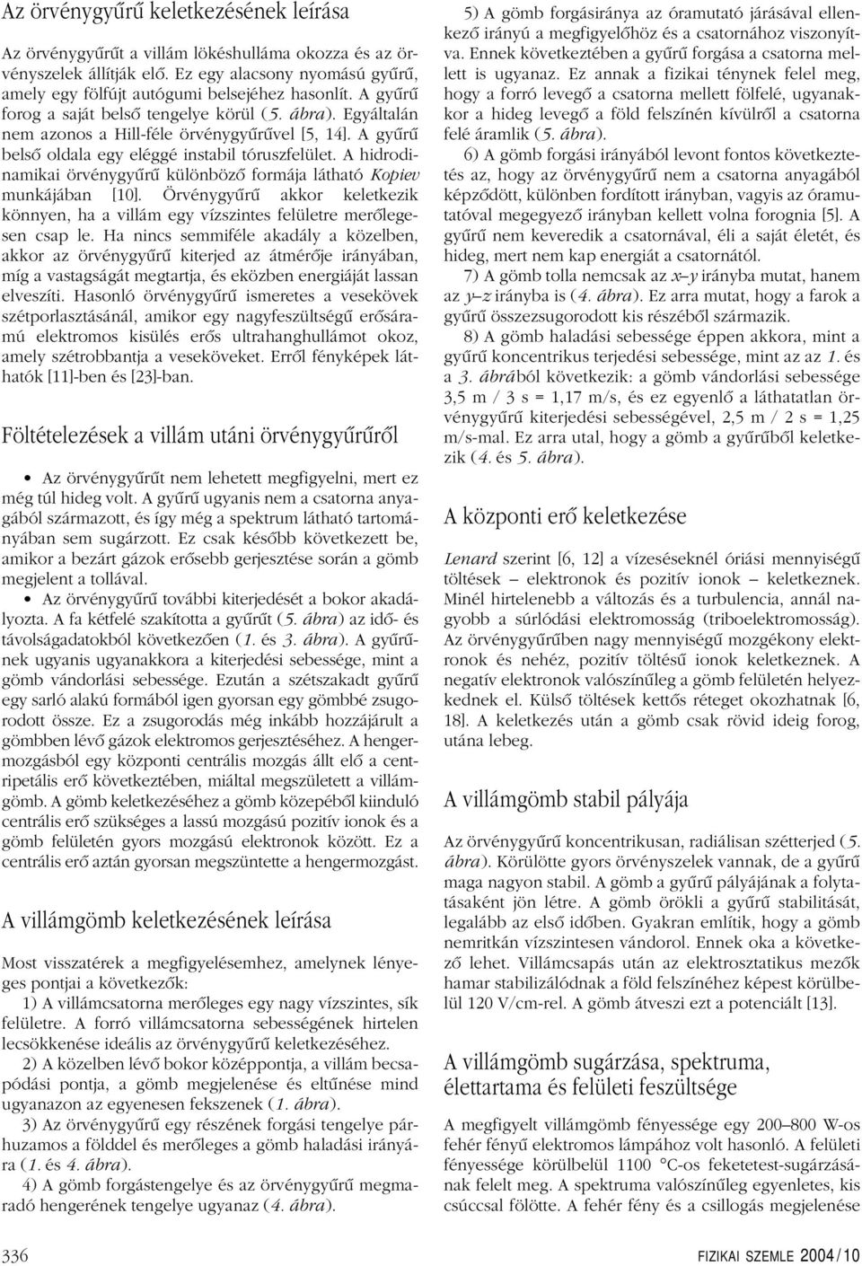 A hidrodinamikai örvénygyûrû különbözô formája látható Kopiev munkájában [1]. Örvénygyûrû akkor keletkezik könnyen, ha a villám egy vízszintes felületre merôlegesen csap le.