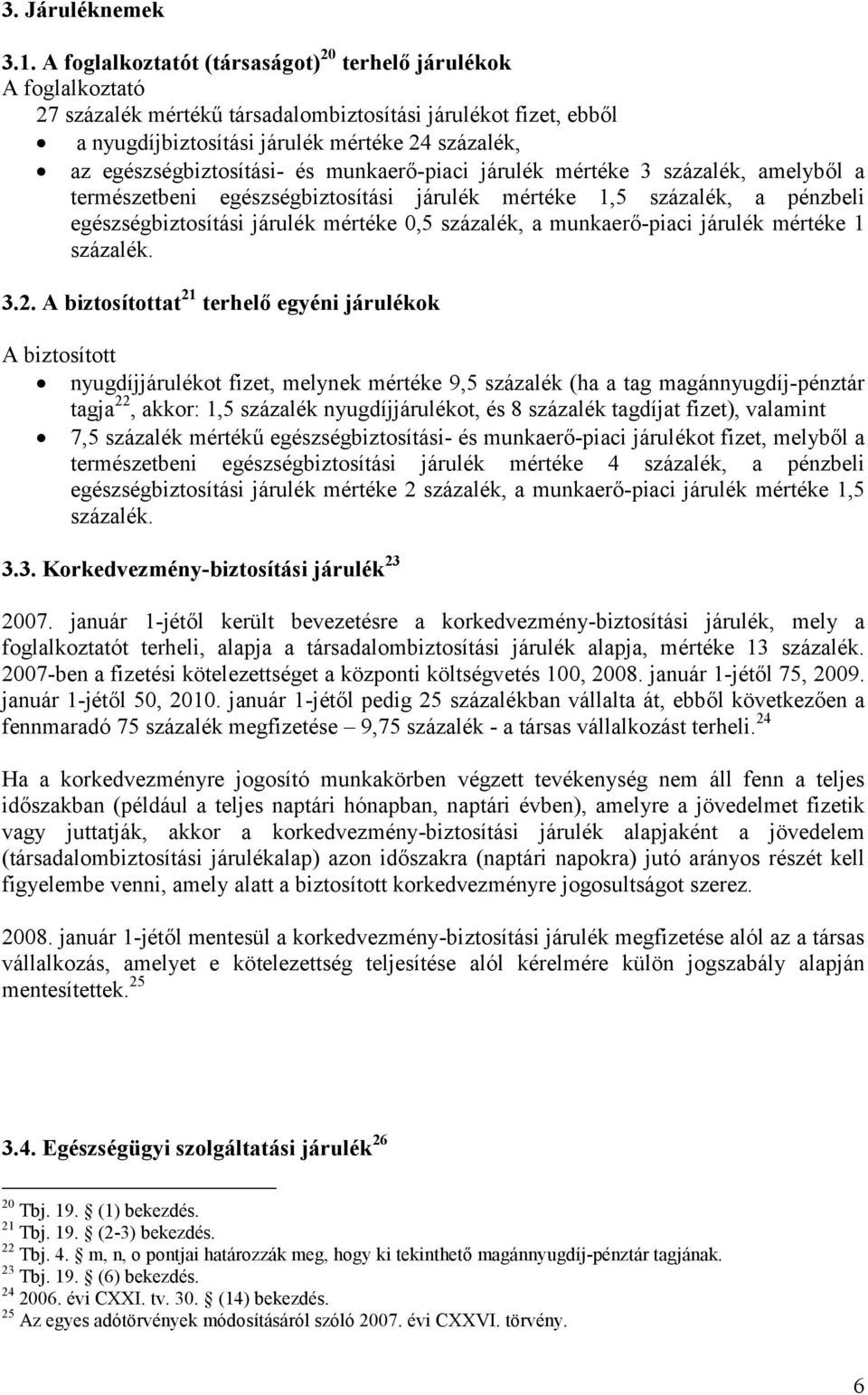 egészségbiztosítási- és munkaerő-piaci járulék mértéke 3 százalék, amelyből a természetbeni egészségbiztosítási járulék mértéke 1,5 százalék, a pénzbeli egészségbiztosítási járulék mértéke 0,5