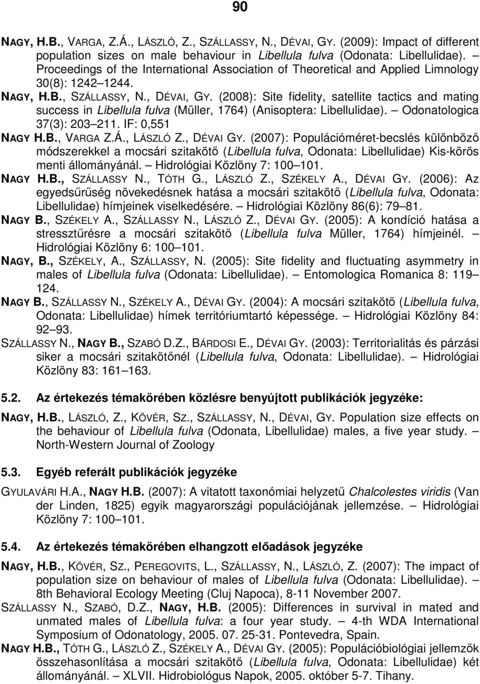 (2008): Site fidelity, satellite tactics and mating success in Libellula fulva (Müller, 1764) (Anisoptera: Libellulidae). Odonatologica 37(3): 203 211. IF: 0,551 NAGY H.B., VARGA Z.Á., LÁSZLÓ Z.