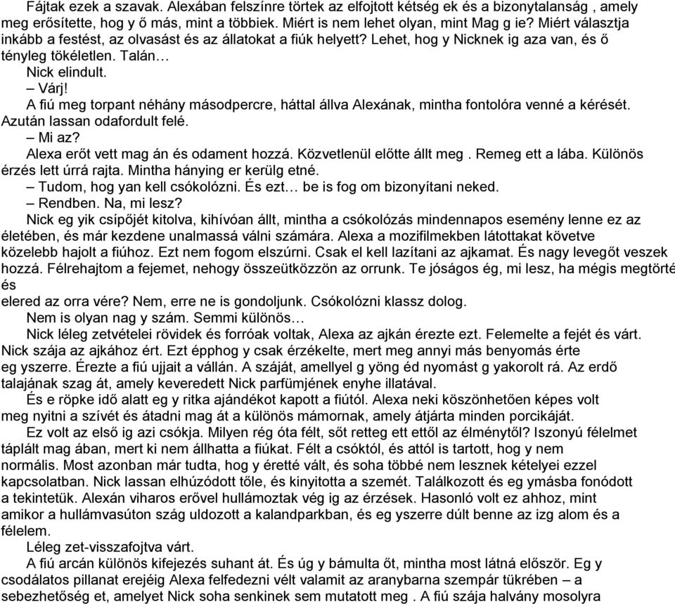 A fiú meg torpant néhány másodpercre, háttal állva Alexának, mintha fontolóra venné a kérését. Azután lassan odafordult felé. Mi az? Alexa erőt vett mag án és odament hozzá.