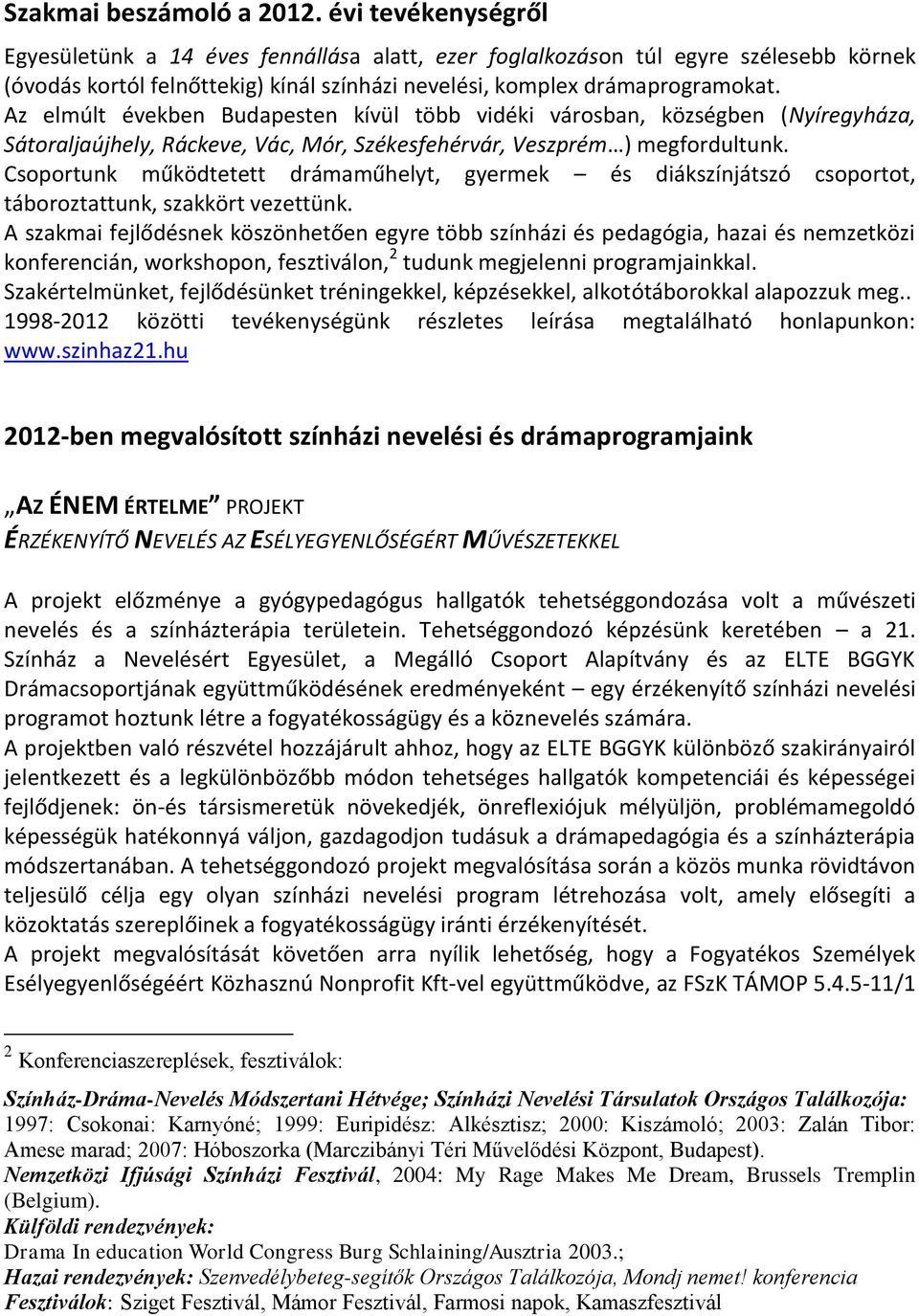 Az elmúlt években Budapesten kívül több vidéki városban, községben (Nyíregyháza, Sátoraljaújhely, Ráckeve, Vác, Mór, Székesfehérvár, Veszprém ) megfordultunk.