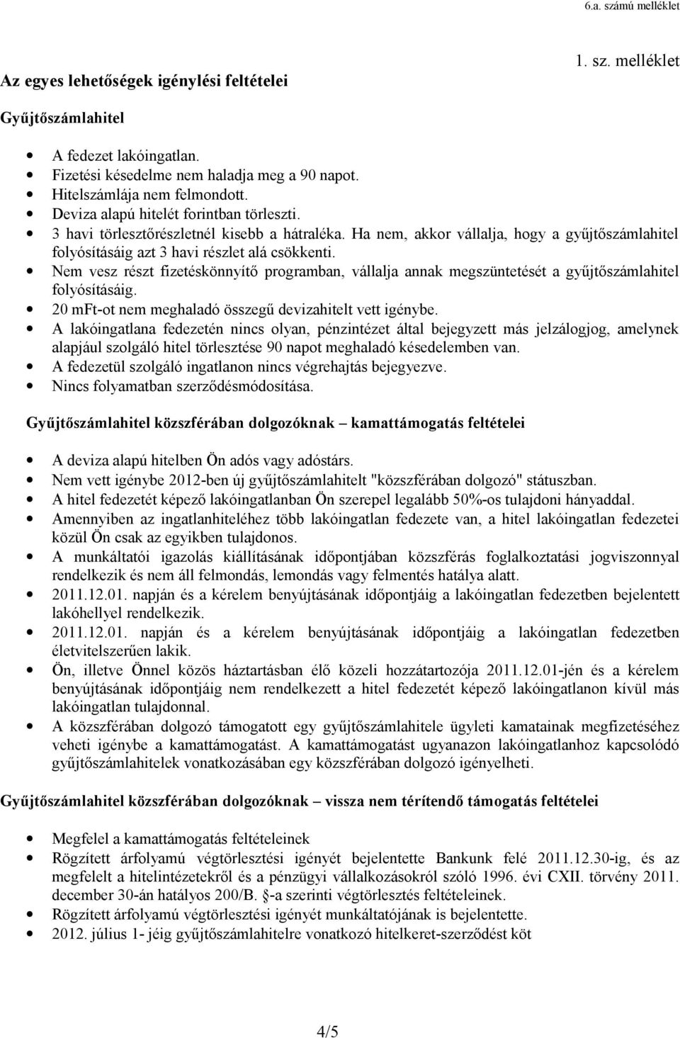 Nem vesz részt fizetéskönnyítő programban, vállalja annak megszüntetését a gyűjtőszámlahitel folyósításáig. 20 mft-ot nem meghaladó összegű devizahitelt vett igénybe.