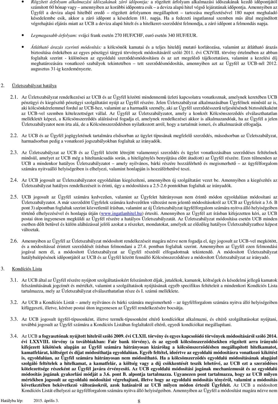 Amennyiben az Ügyfél a deviza alapú hitelből eredő rögzített árfolyamon megállapított tartozása megfizetésével 180 napot meghaladó késedelembe esik, akkor a záró időpont a késedelem 181. napja.