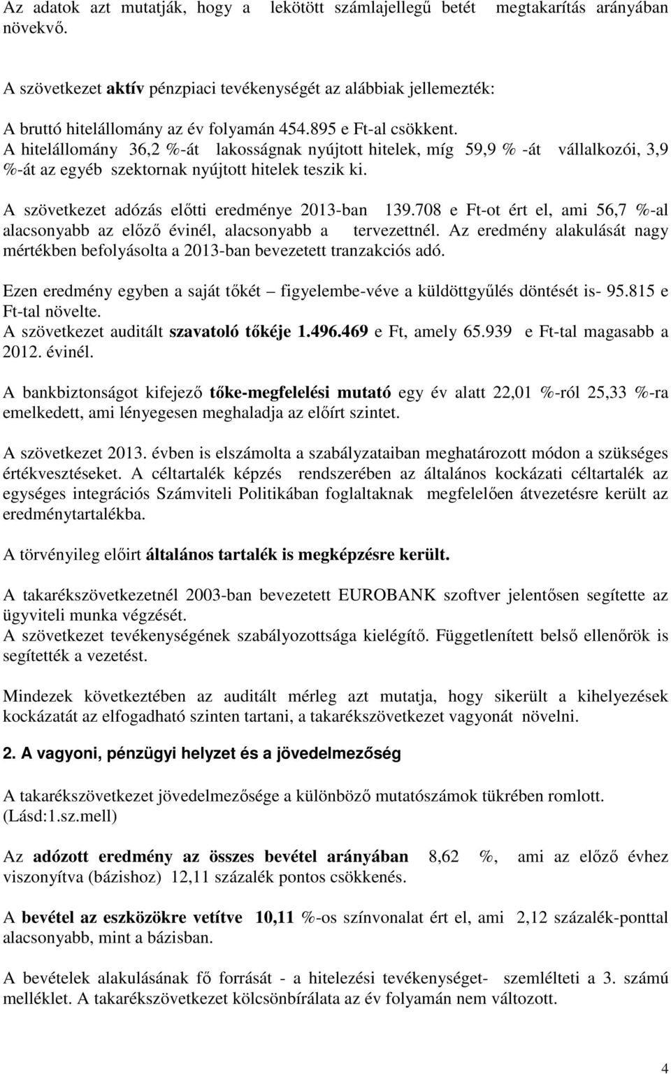 A hitelállomány 36,2 %-át lakosságnak nyújtott hitelek, míg 59,9 % -át vállalkozói, 3,9 %-át az egyéb szektornak nyújtott hitelek teszik ki. A szövetkezet adózás előtti eredménye 2013-ban 139.