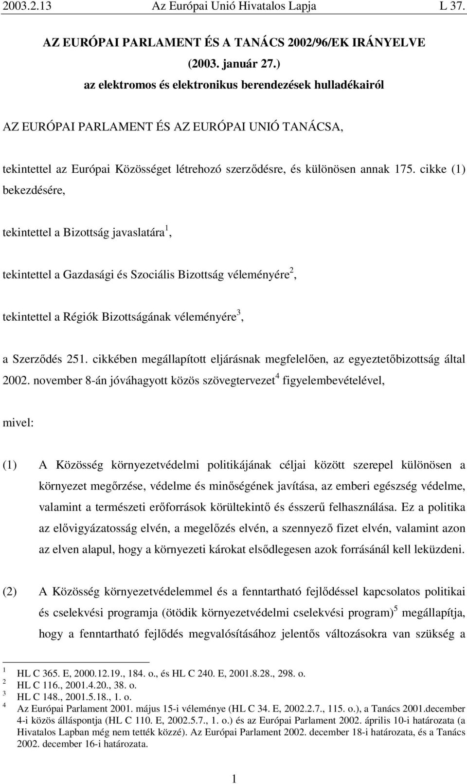 cikke (1) bekezdésére, tekintettel a Bizottság javaslatára 1, tekintettel a Gazdasági és Szociális Bizottság véleményére 2, tekintettel a Régiók Bizottságának véleményére 3, a Szerződés 251.