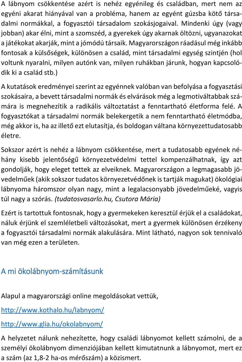 Magyarországon ráadásul még inkább fontosak a külsőségek, különösen a család, mint társadalmi egység szintjén (hol voltunk nyaralni, milyen autónk van, milyen ruhákban járunk, hogyan kapcsolódik ki a