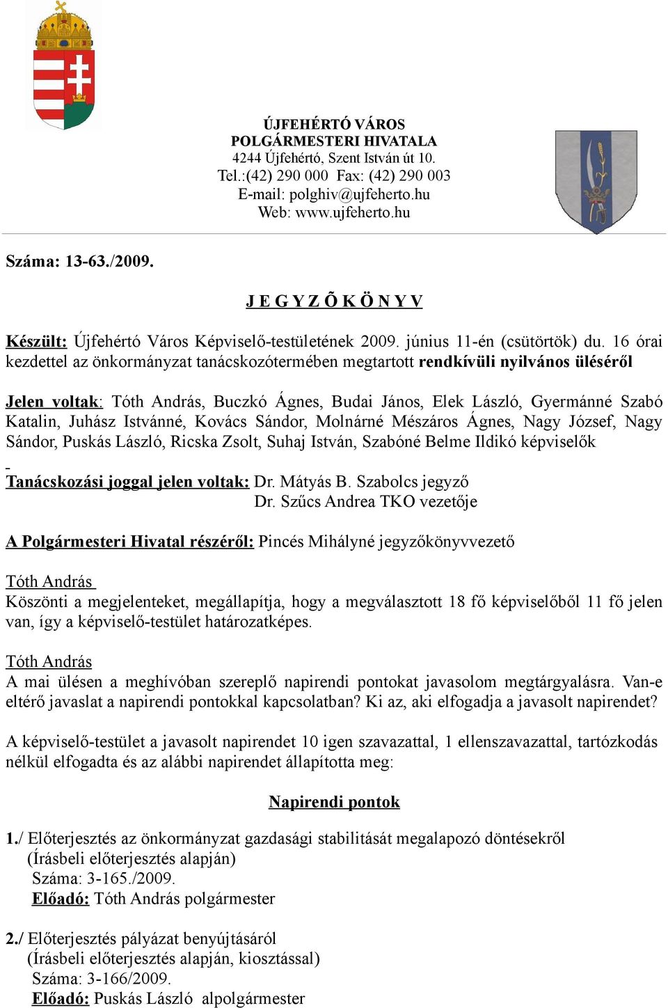 16 órai kezdettel az önkormányzat tanácskozótermében megtartott rendkívüli nyilvános üléséről Jelen voltak:, Buczkó Ágnes, Budai János, Elek László, Gyermánné Szabó Katalin, Juhász Istvánné, Kovács