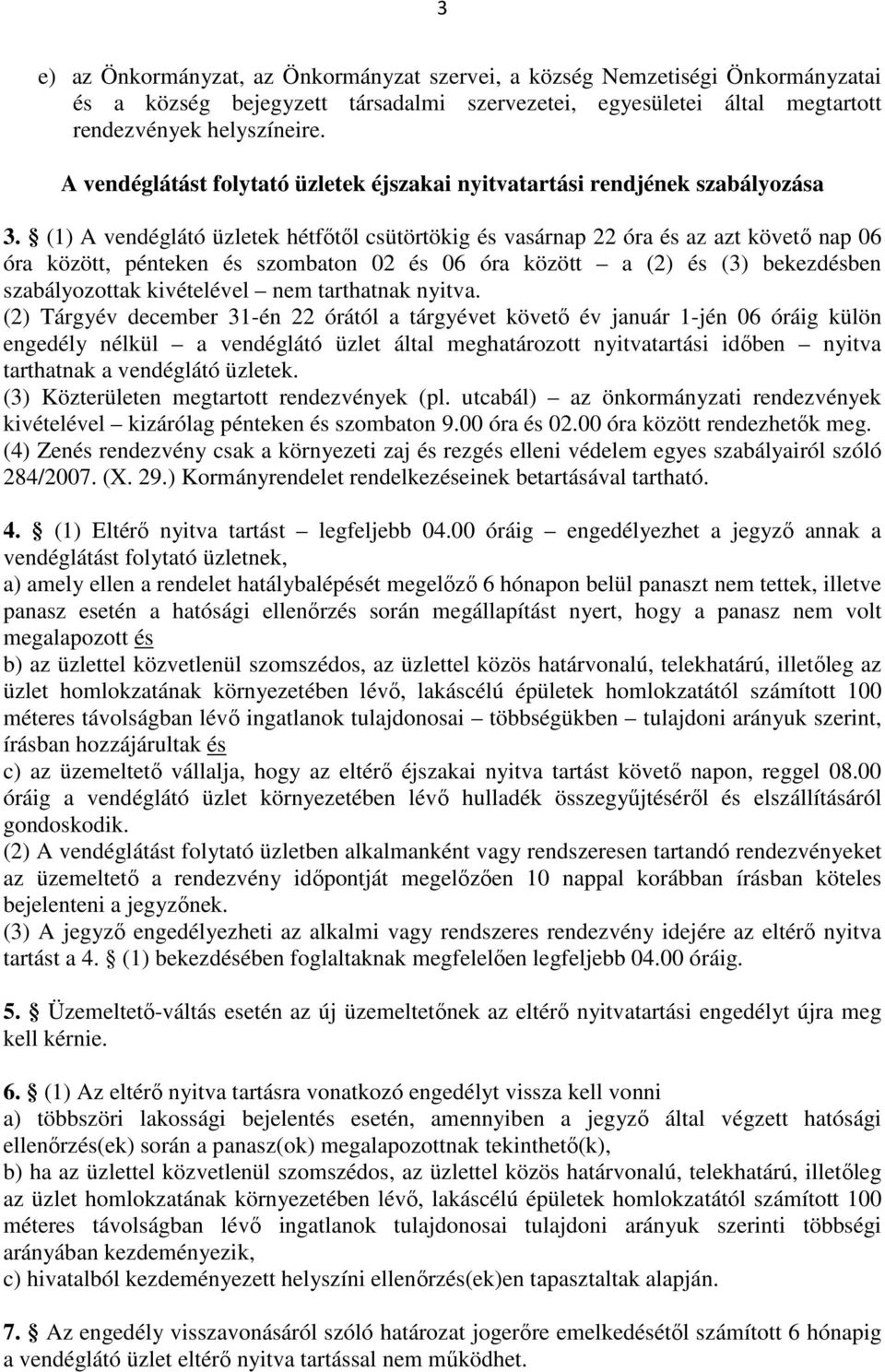 (1) A vendéglátó üzletek hétfőtől csütörtökig és vasárnap 22 óra és az azt követő nap 06 óra között, pénteken és szombaton 02 és 06 óra között a (2) és (3) bekezdésben szabályozottak kivételével nem