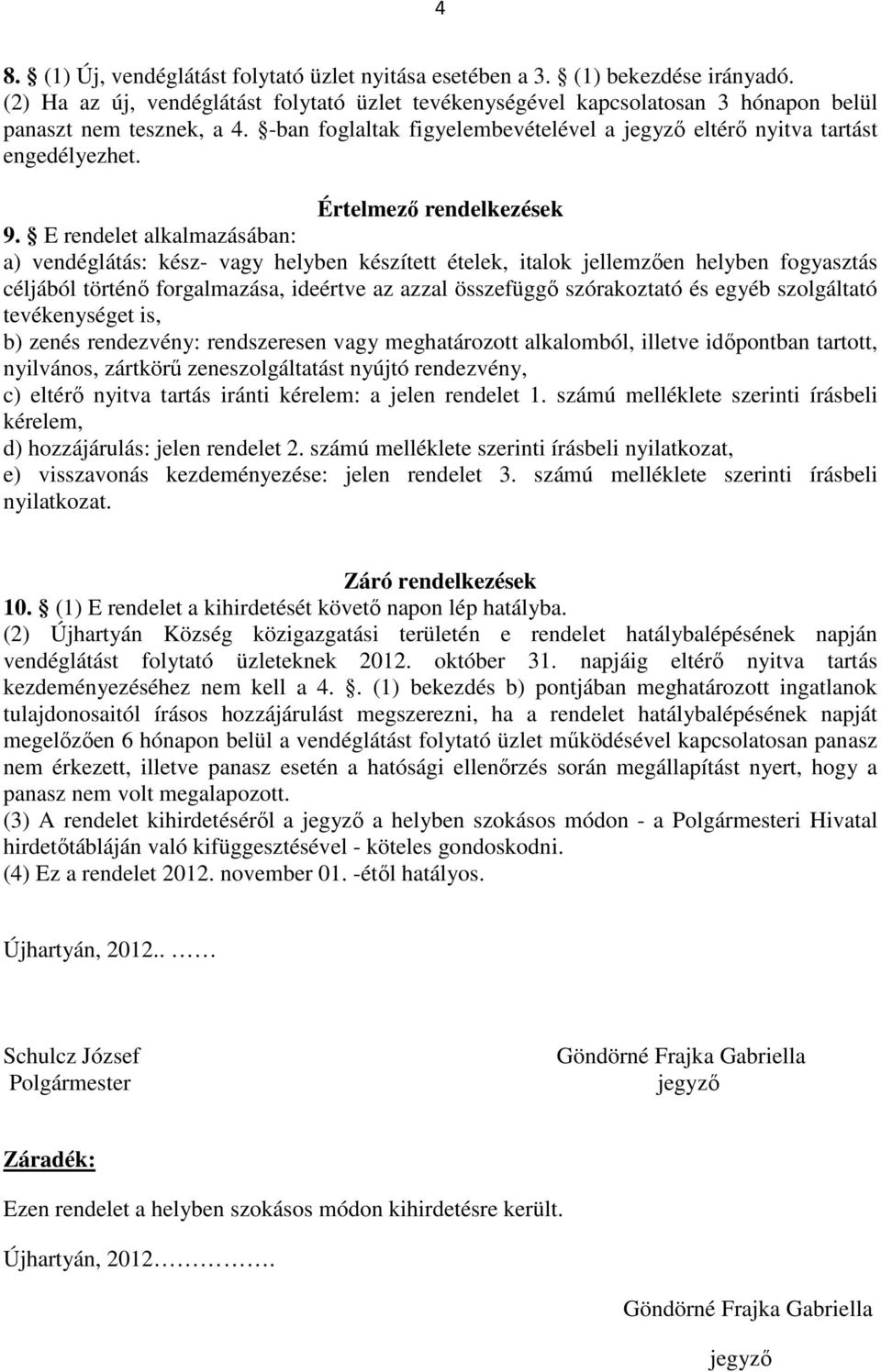 E rendelet alkalmazásában: a) vendéglátás: kész- vagy helyben készített ételek, italok jellemzően helyben fogyasztás céljából történő forgalmazása, ideértve az azzal összefüggő szórakoztató és egyéb