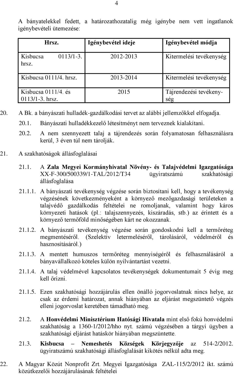 a bányászati hulladék-gazdálkodási tervet az alábbi jellemzőkkel elfogadja. 20.1. Bányászati hulladékkezelő létesítményt nem terveznek kialakítani. 20.2. A nem szennyezett talaj a tájrendezés során folyamatosan felhasználásra kerül, 3 éven túl nem tárolják.