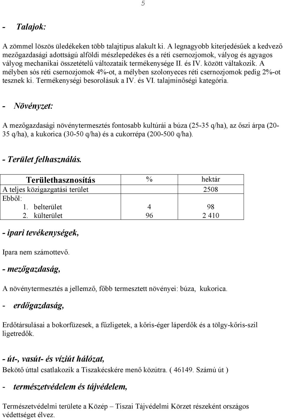 között váltakozik. A mélyben sós réti csernozjomok 4%-ot, a mélyben szolonyeces réti csernozjomok pedig 2%-ot tesznek ki. Termékenységi besorolásuk a IV. és VI. talajminőségi kategória.