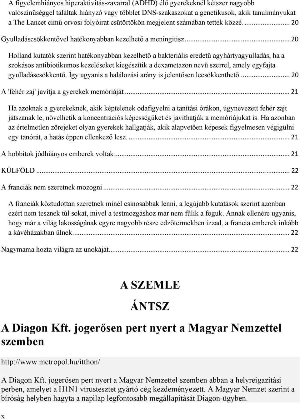 .. 20 Holland kutatók szerint hatékonyabban kezelhető a bakteriális eredetű agyhártyagyulladás, ha a szokásos antibiotikumos kezeléseket kiegészítik a deametazon nevű szerrel, amely egyfajta