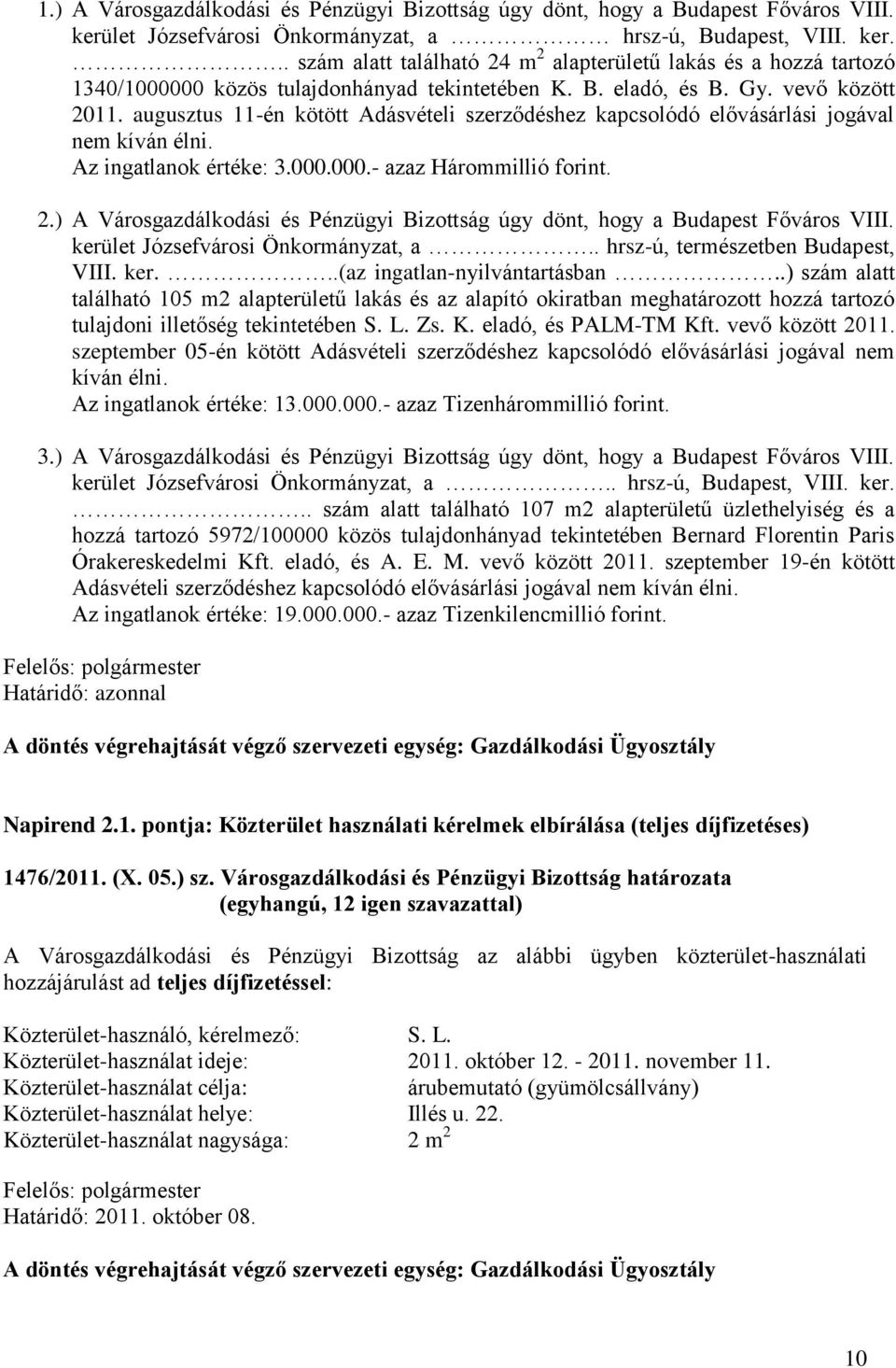 vevő között 2011. augusztus 11-én kötött Adásvételi szerződéshez kapcsolódó elővásárlási jogával nem kíván élni. Az ingatlanok értéke: 3.000.000.- azaz Hárommillió forint. 2.) A Városgazdálkodási és Pénzügyi Bizottság úgy dönt, hogy a Budapest Főváros VIII.