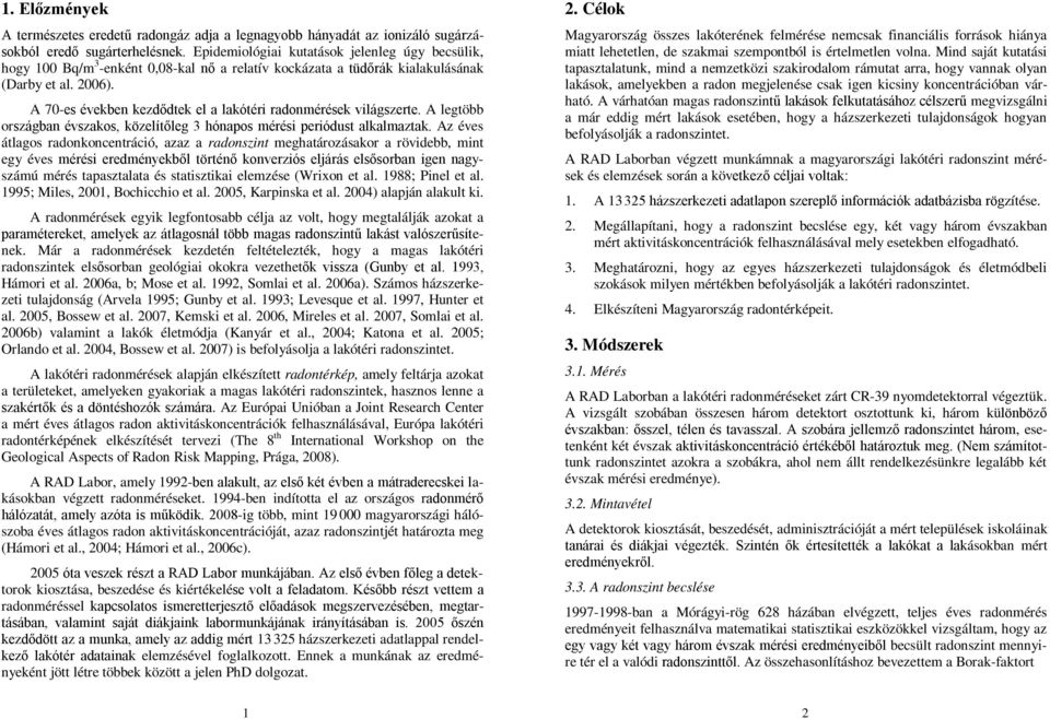 A 70-es években kezdődtek el a lakótéri radonmérések világszerte. A legtöbb országban évszakos, közelítőleg 3 hónapos mérési periódust alkalmaztak.