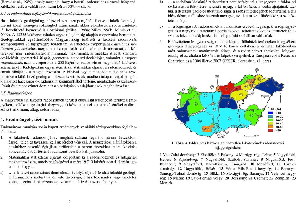 radonszinteken jól közelíthető lognormális eloszlással (Miles, 1998a; Miles 1998b, Minda et al., 2009). A 13325 lakóteret minden egyes tulajdonság alapján csoportokra bontottam.