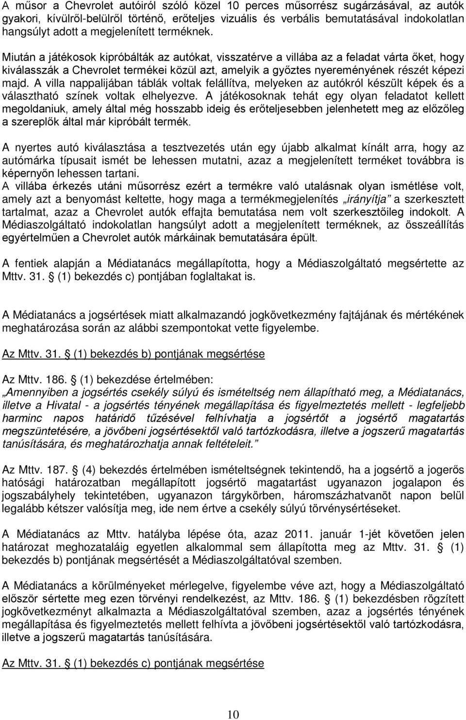 Miután a játékosok kipróbálták az autókat, visszatérve a villába az a feladat várta őket, hogy kiválasszák a Chevrolet termékei közül azt, amelyik a győztes nyereményének részét képezi majd.