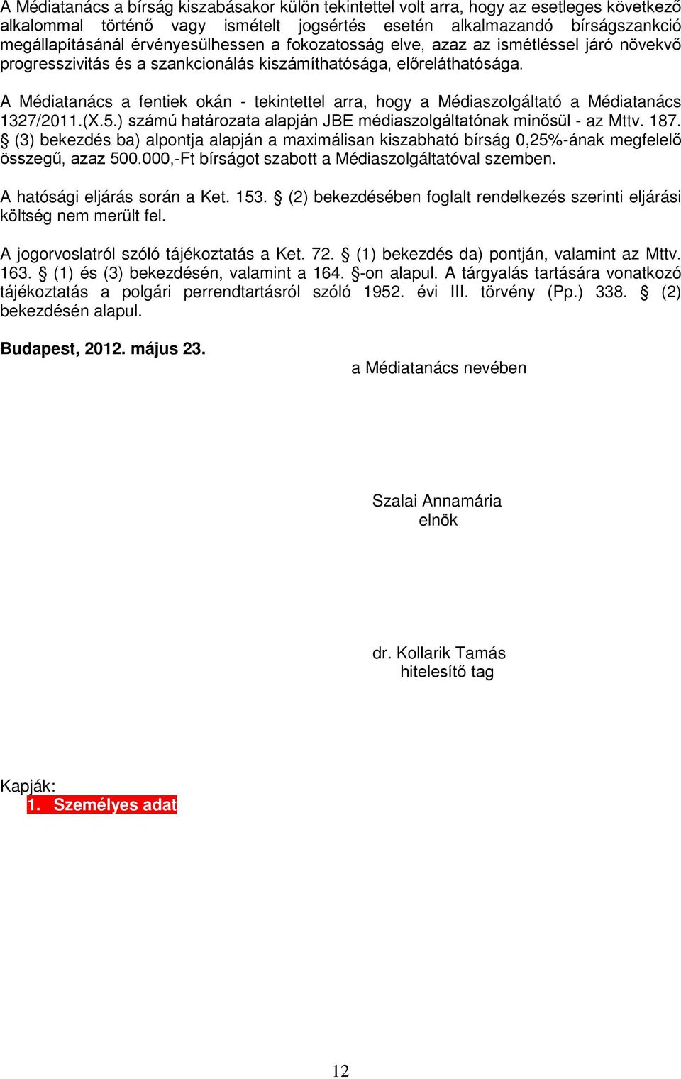 A Médiatanács a fentiek okán - tekintettel arra, hogy a Médiaszolgáltató a Médiatanács 1327/2011.(X.5.) számú határozata alapján JBE médiaszolgáltatónak minősül - az Mttv. 187.