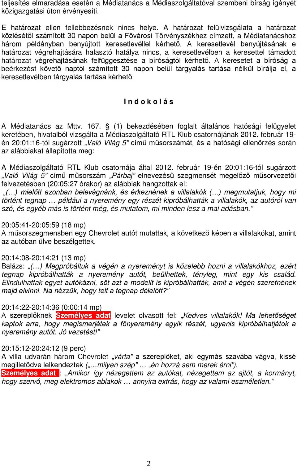 A keresetlevél benyújtásának e határozat végrehajtására halasztó hatálya nincs, a keresetlevélben a keresettel támadott határozat végrehajtásának felfüggesztése a bíróságtól kérhető.