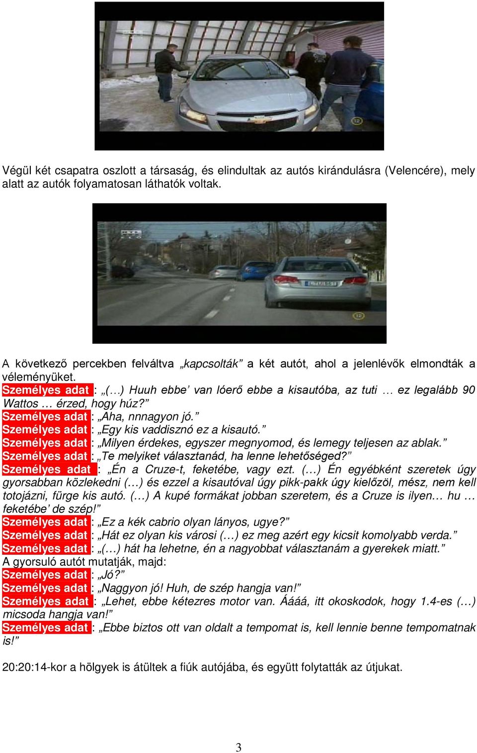 Személyes adat : ( ) Huuh ebbe van lóerő ebbe a kisautóba, az tuti ez legalább 90 Wattos érzed, hogy húz? Személyes adat : Aha, nnnagyon jó. Személyes adat : Egy kis vaddisznó ez a kisautó.