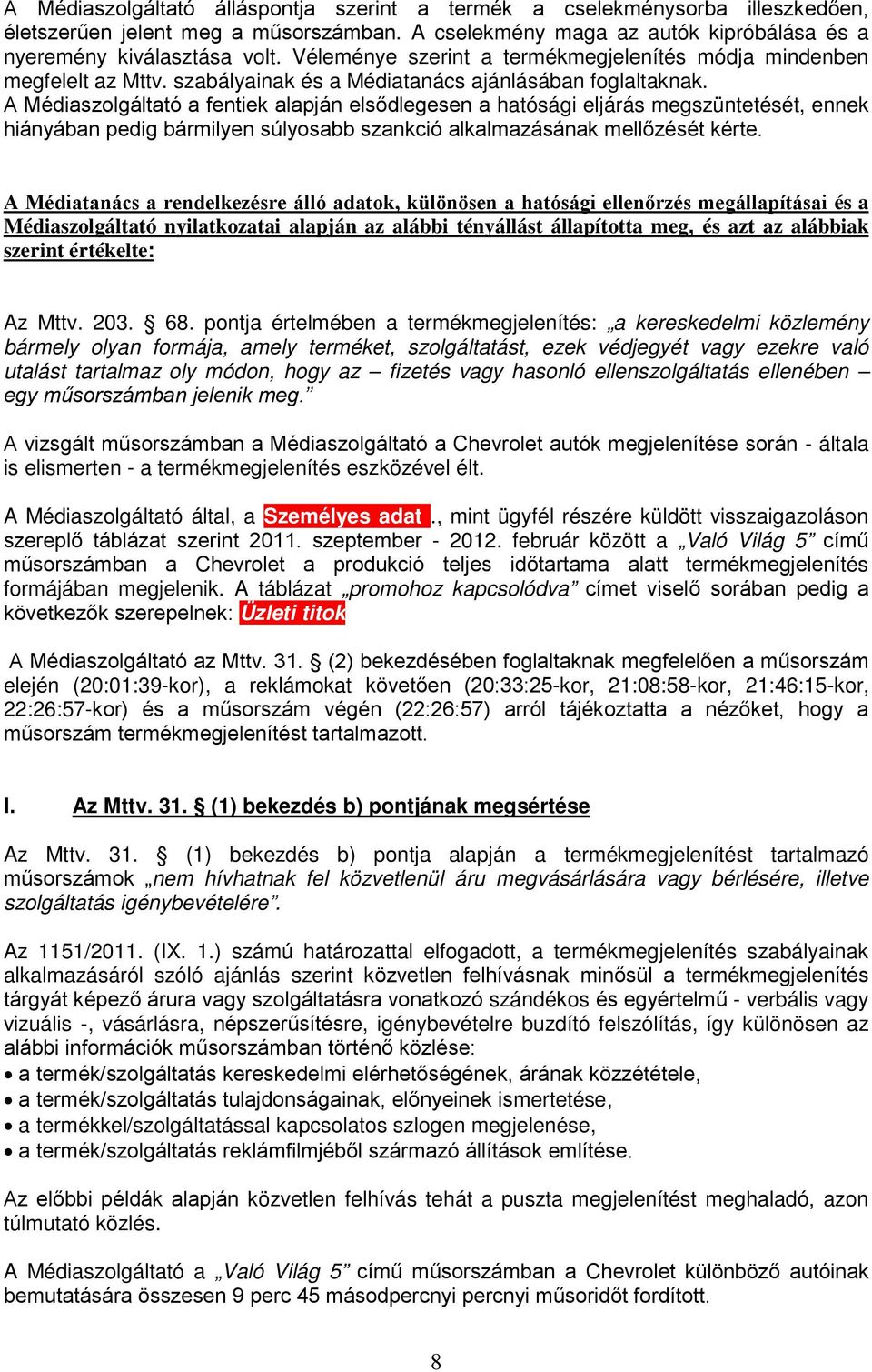 A Médiaszolgáltató a fentiek alapján elsődlegesen a hatósági eljárás megszüntetését, ennek hiányában pedig bármilyen súlyosabb szankció alkalmazásának mellőzését kérte.