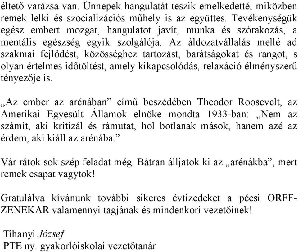 Az áldozatvállalás mellé ad szakmai fejlődést, közösséghez tartozást, barátságokat és rangot, s olyan értelmes időtöltést, amely kikapcsolódás, relaxáció élményszerű tényezője is.