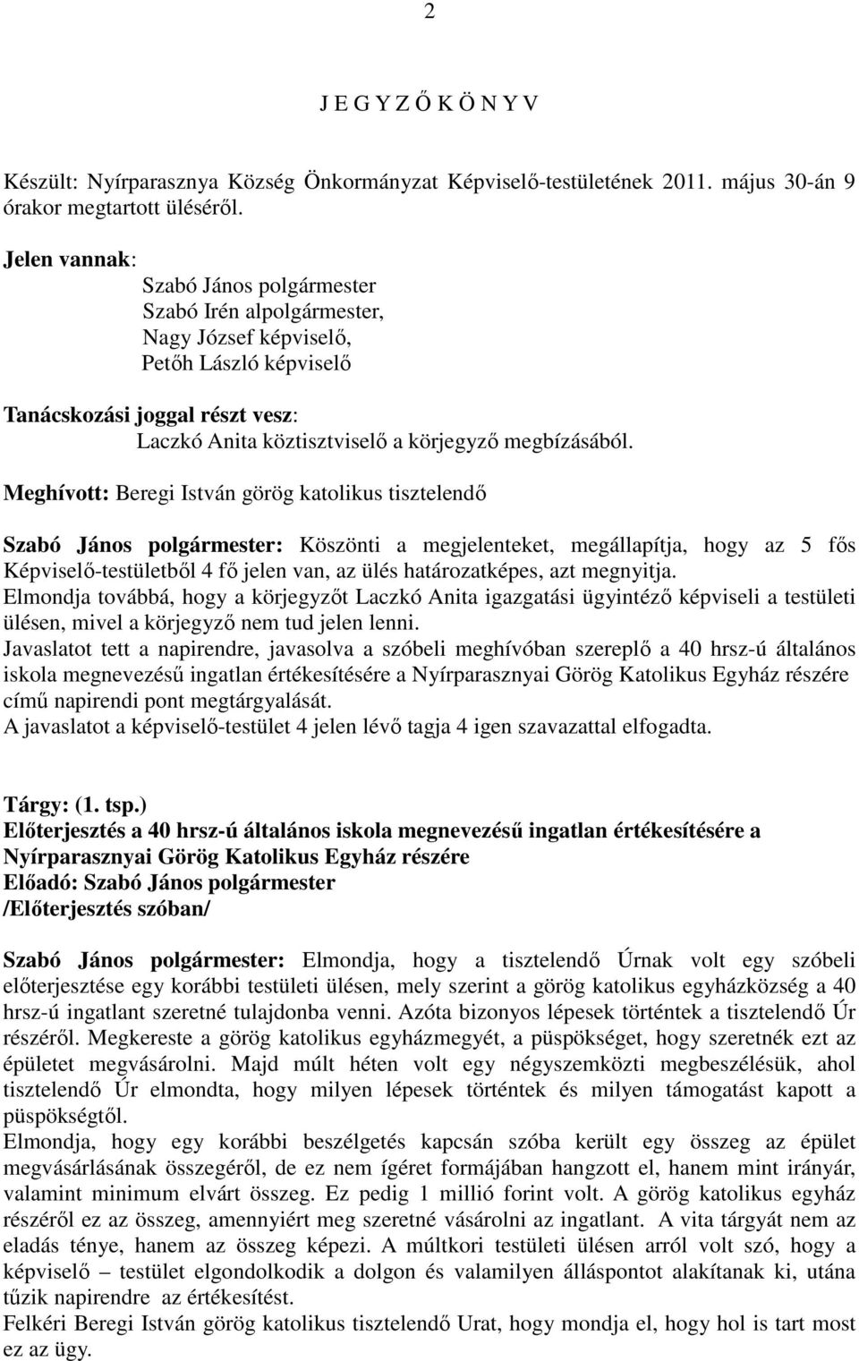 Meghívott: Beregi István görög katolikus tisztelendő Szabó János : Köszönti a megjelenteket, megállapítja, hogy az 5 fős Képviselő-testületből 4 fő jelen van, az ülés határozatképes, azt megnyitja.