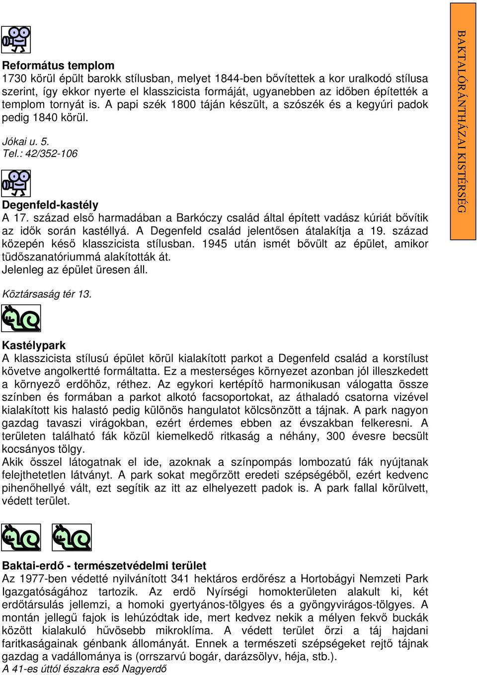 század elsı harmadában a Barkóczy család által épített vadász kúriát bıvítik az idık során kastéllyá. A Degenfeld család jelentısen átalakítja a 19. század közepén késı klasszicista stílusban.