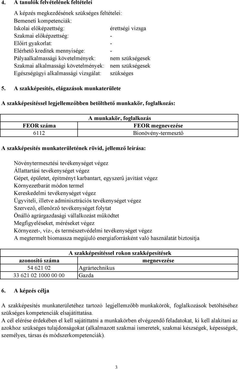 A szakképesítés, elágazások munkaterülete A szakképesítéssel legjellemzőbben betölthető munkakör, foglalkozás: A munkakör, foglalkozás FEOR száma FEOR megnevezése 6112 Bionövény-termesztő A