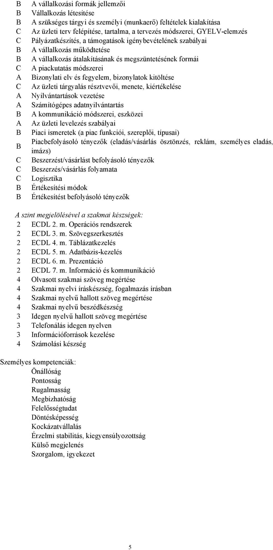 módszerei Bizonylati elv és fegyelem, bizonylatok kitöltése Az üzleti tárgyalás résztvevői, menete, kiértékelése Nyilvántartások vezetése Számítógépes adatnyilvántartás A kommunikáció módszerei,