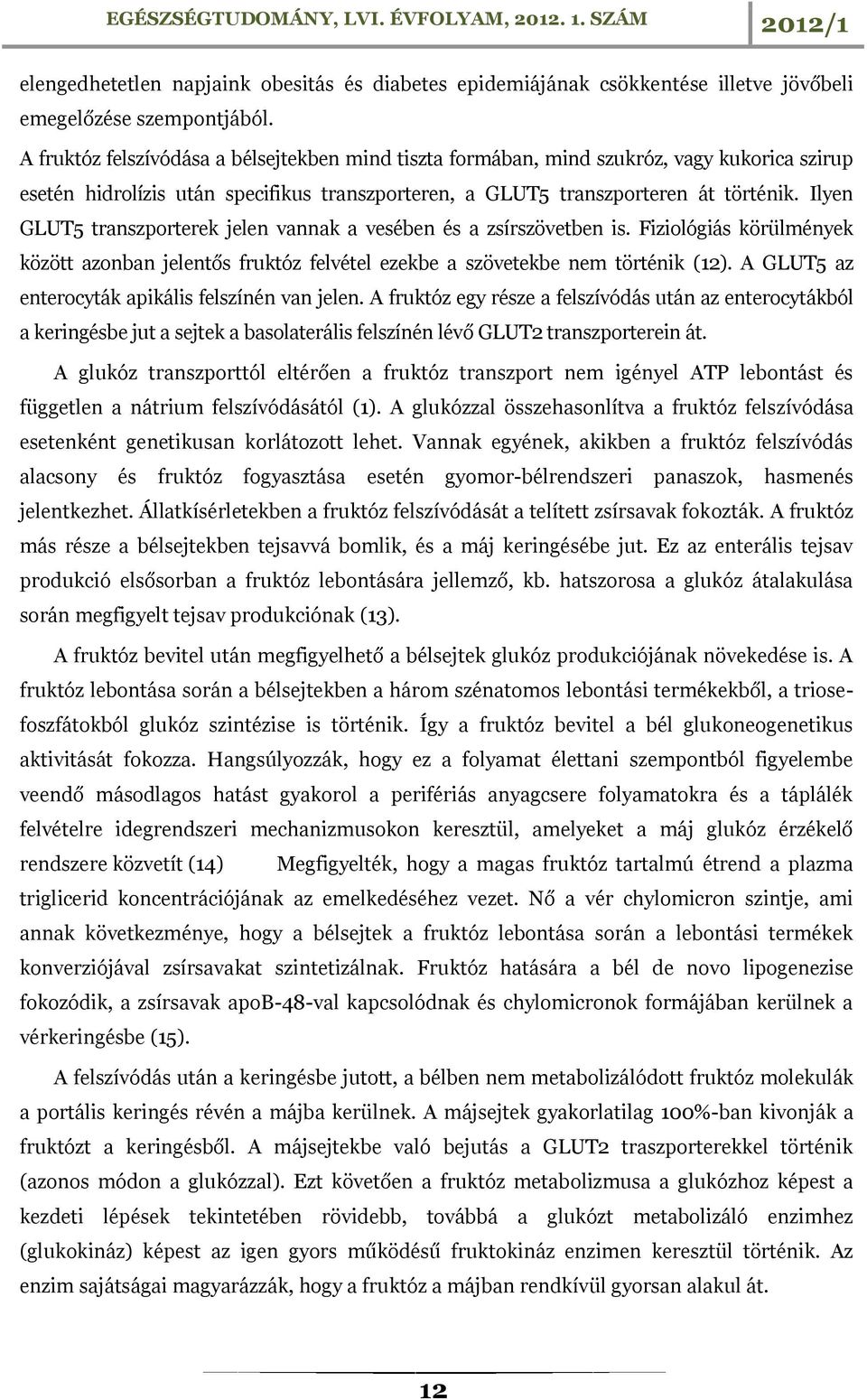 Ilyen GLUT5 transzporterek jelen vannak a vesében és a zsírszövetben is. Fiziológiás körülmények között azonban jelentős fruktóz felvétel ezekbe a szövetekbe nem történik (12).