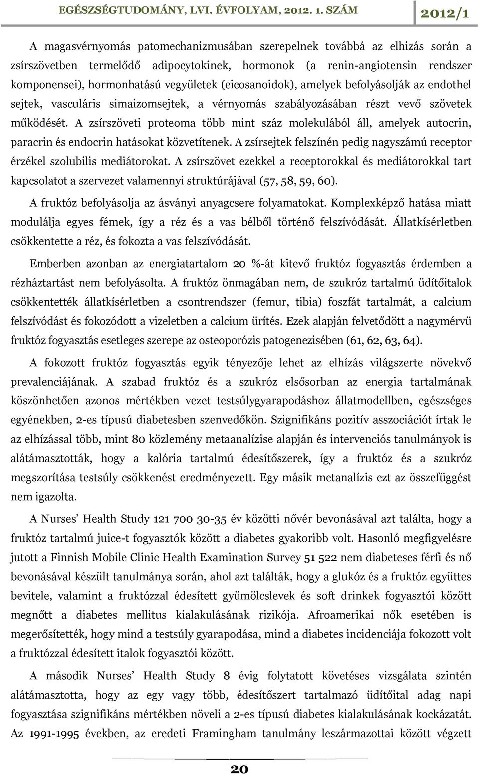 A zsírszöveti proteoma több mint száz molekulából áll, amelyek autocrin, paracrin és endocrin hatásokat közvetítenek. A zsírsejtek felszínén pedig nagyszámú receptor érzékel szolubilis mediátorokat.