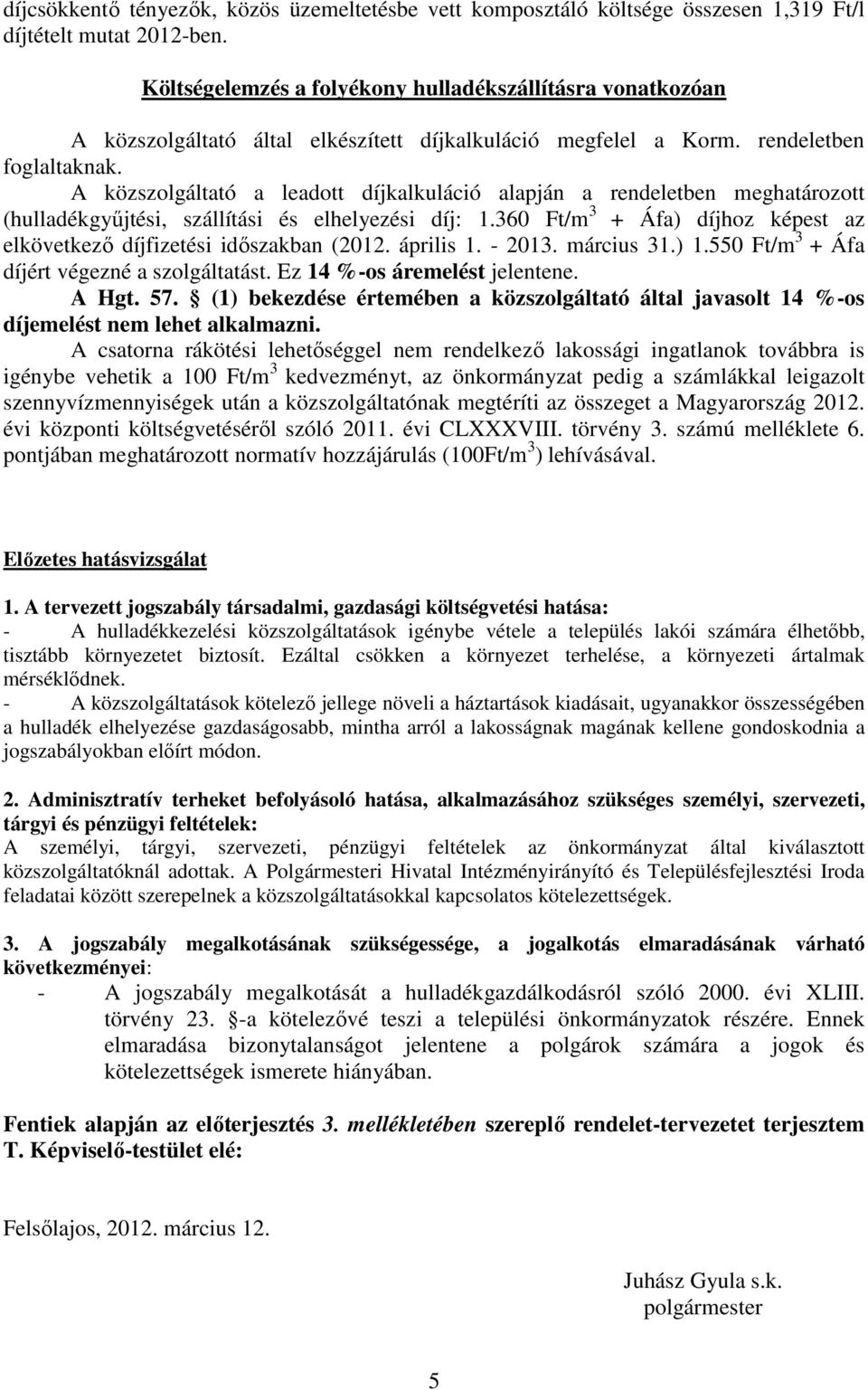 A közszolgáltató a leadott díjkalkuláció alapján a rendeletben meghatározott (hulladékgyőjtési, szállítási és elhelyezési díj: 1.