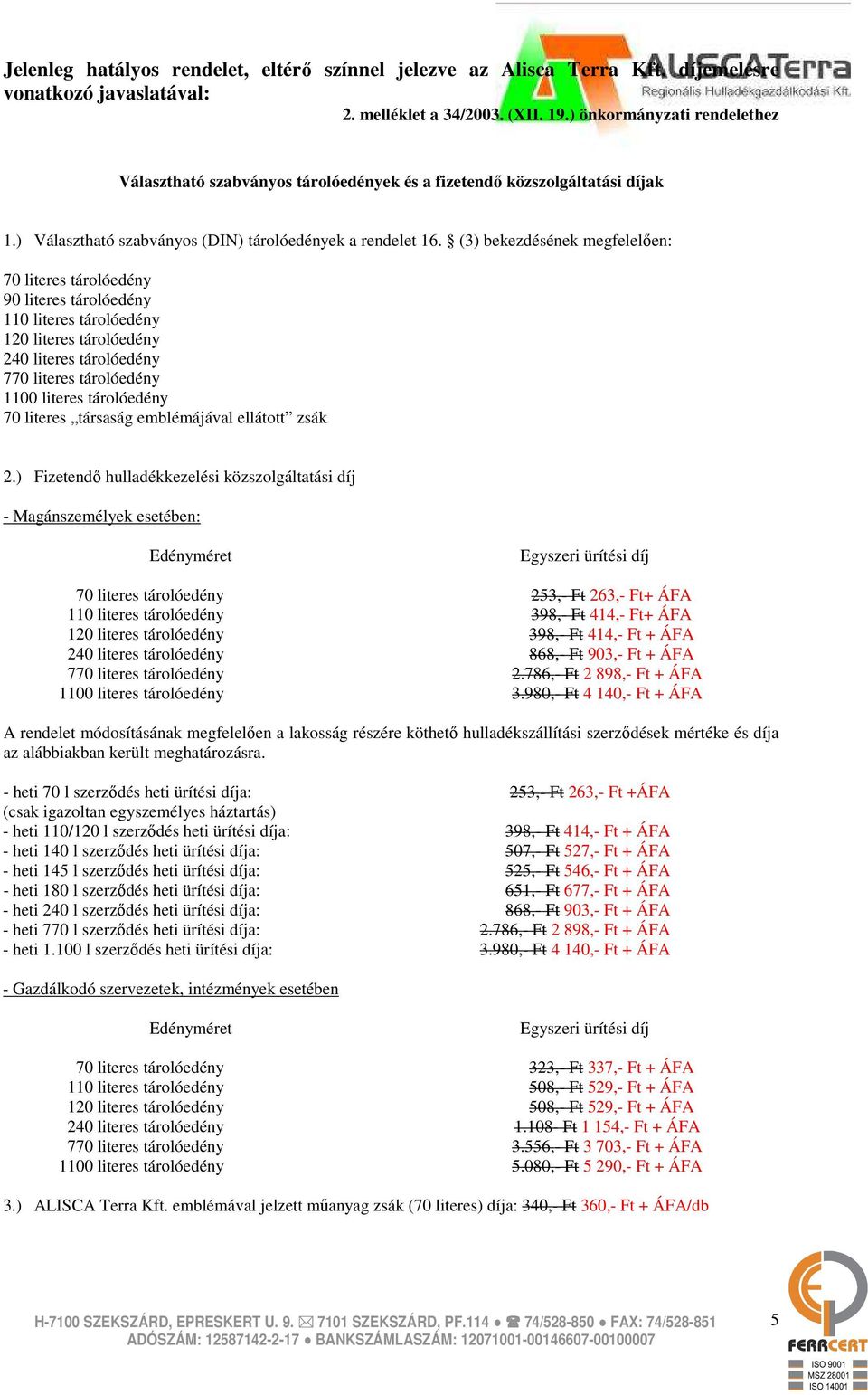 (3) bekezdésének megfelelıen: 70 literes tárolóedény 90 literes tárolóedény 110 literes tárolóedény 120 literes tárolóedény 240 literes tárolóedény 770 literes tárolóedény 1100 literes tárolóedény 70