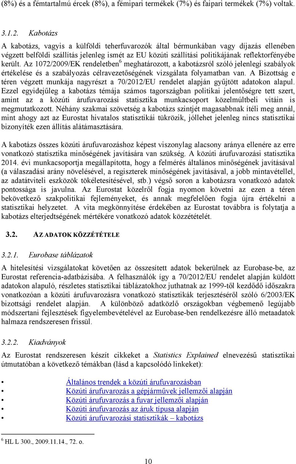 Az 1072/2009/EK rendeletben 6 meghatározott, a kabotázsról szóló jelenlegi szabályok értékelése és a szabályozás célravezetőségének vizsgálata folyamatban van.