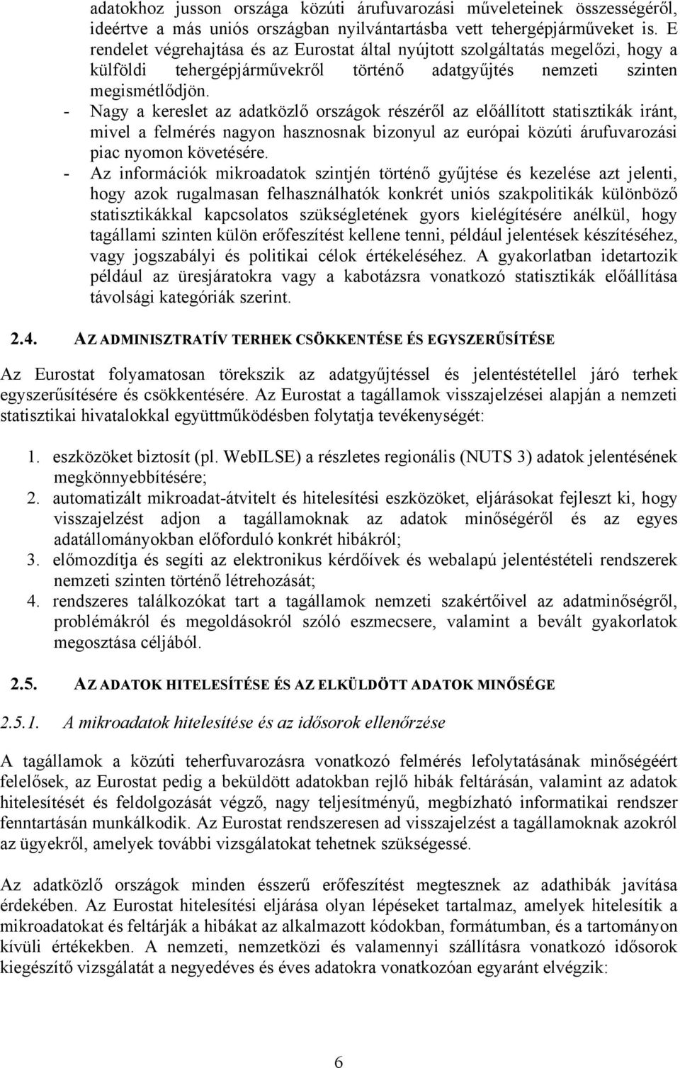 - Nagy a kereslet az adatközlő országok részéről az előállított statisztikák iránt, mivel a felmérés nagyon hasznosnak bizonyul az európai közúti árufuvarozási piac nyomon követésére.