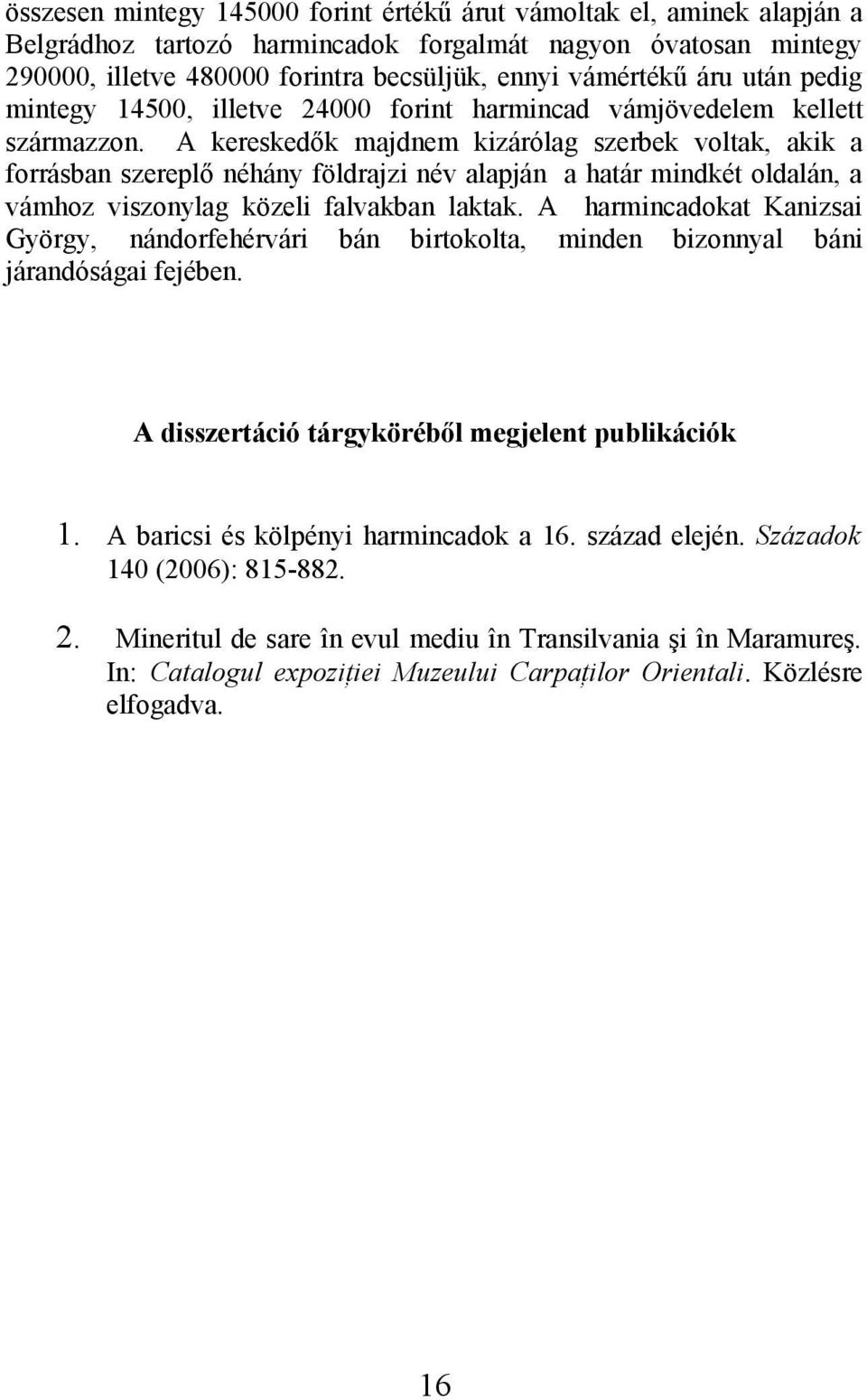 A kereskedők majdnem kizárólag szerbek voltak, akik a forrásban szereplő néhány földrajzi név alapján a határ mindkét oldalán, a vámhoz viszonylag közeli falvakban laktak.