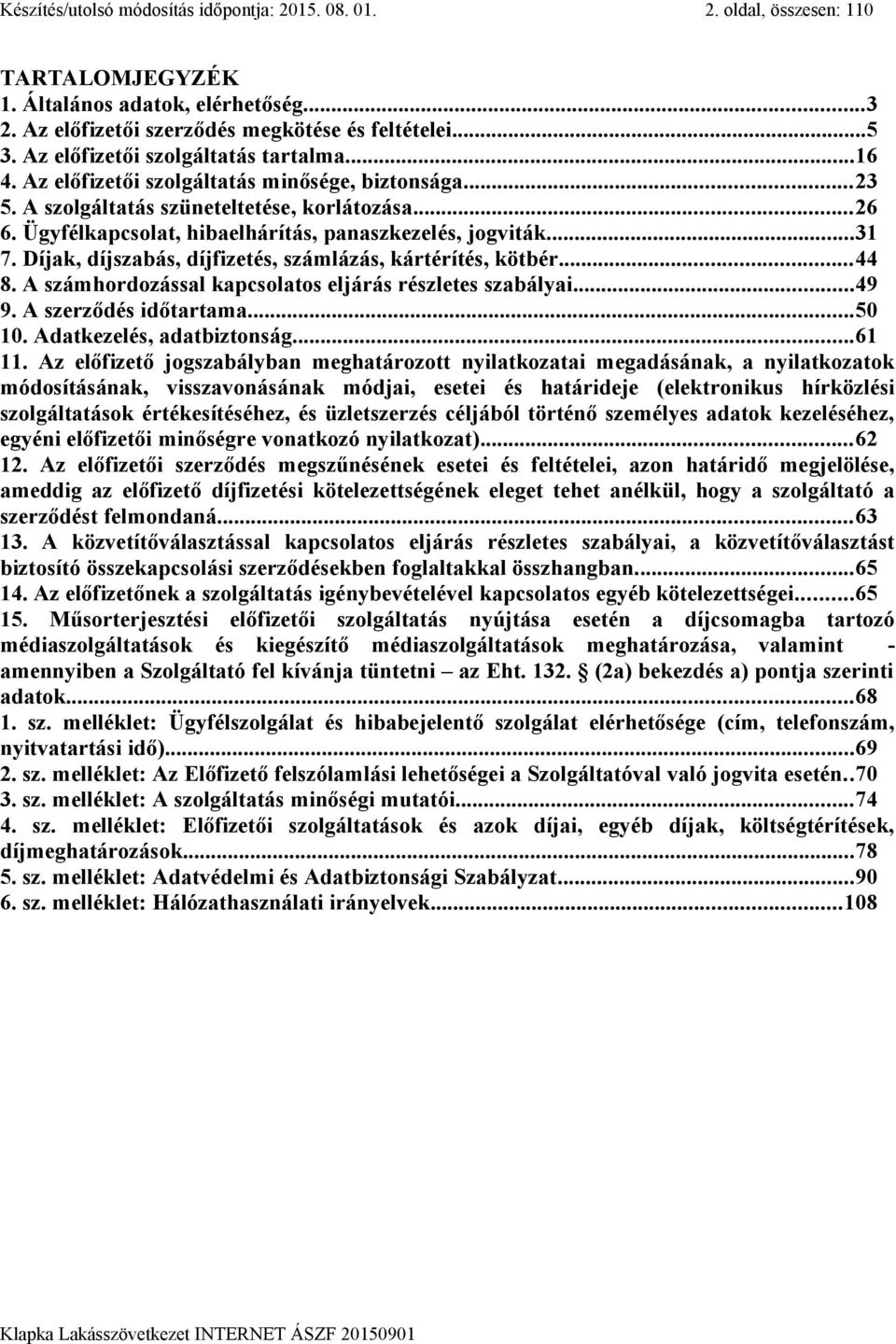 Ügyfélkapcsolat, hibaelhárítás, panaszkezelés, jogviták...31 7. Díjak, díjszabás, díjfizetés, számlázás, kártérítés, kötbér...44 8. A számhordozással kapcsolatos eljárás részletes szabályai...49 9.