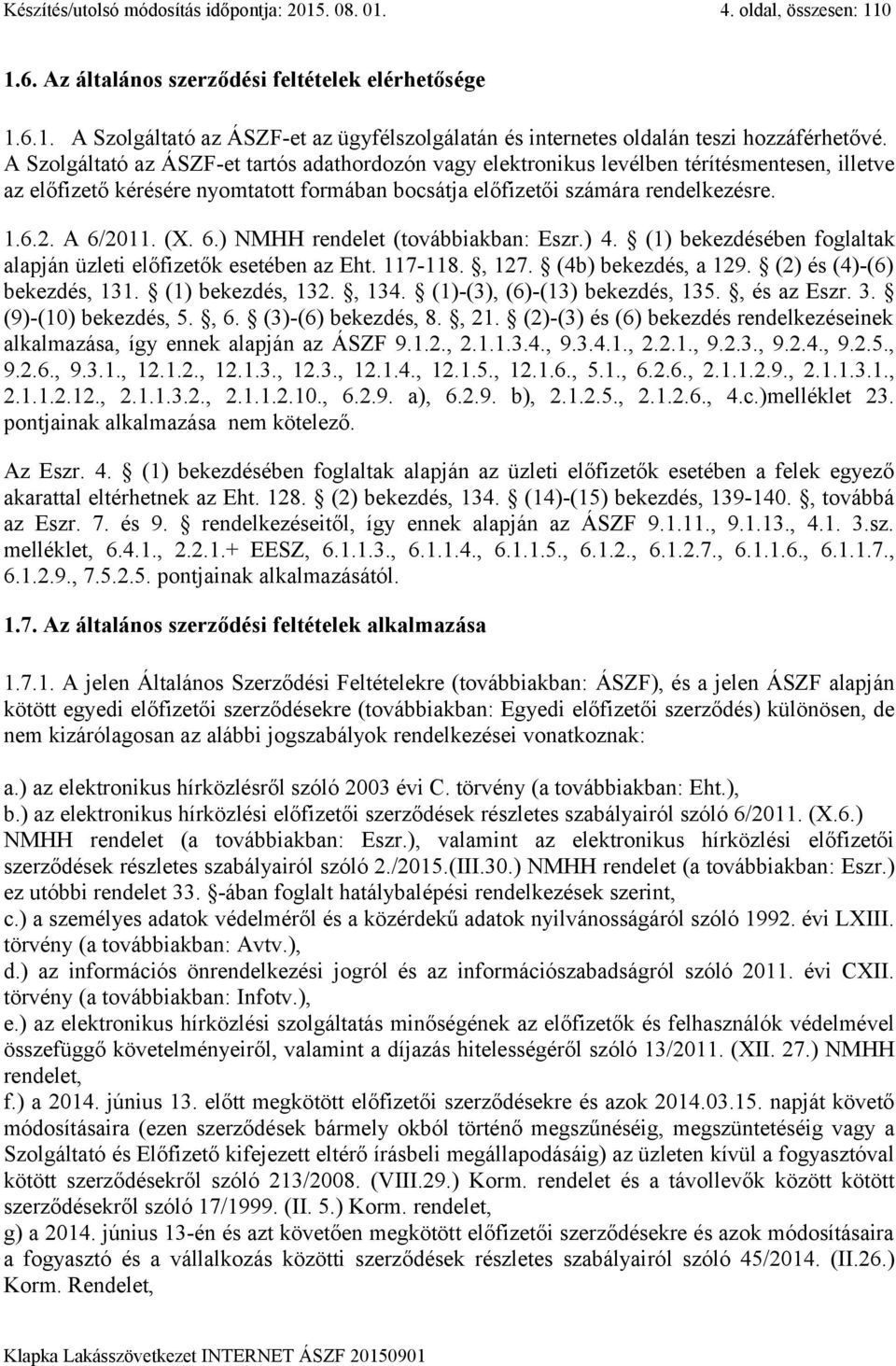 (X. 6.) NMHH rendelet (továbbiakban: Eszr.) 4. (1) bekezdésében foglaltak alapján üzleti előfizetők esetében az Eht. 117-118., 127. (4b) bekezdés, a 129. (2) és (4)-(6) bekezdés, 131.