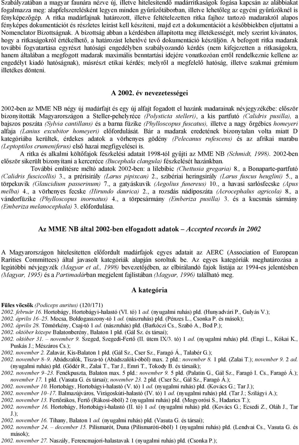 A ritka madárfajnak határozott, illetve feltételezetten ritka fajhoz tartozó madarakról alapos fényképes dokumentációt és részletes leírást kell készíteni, majd ezt a dokumentációt a későbbiekben