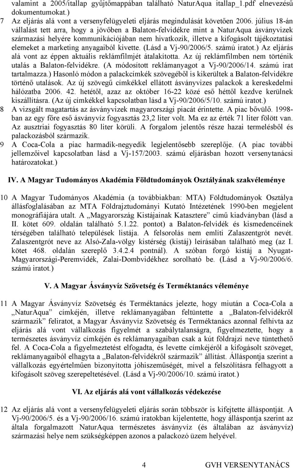 marketing anyagaiból kivette. (Lásd a Vj-90/2006/5. számú iratot.) Az eljárás alá vont az éppen aktuális reklámfilmjét átalakította. Az új reklámfilmben nem történik utalás a Balaton-felvidékre.