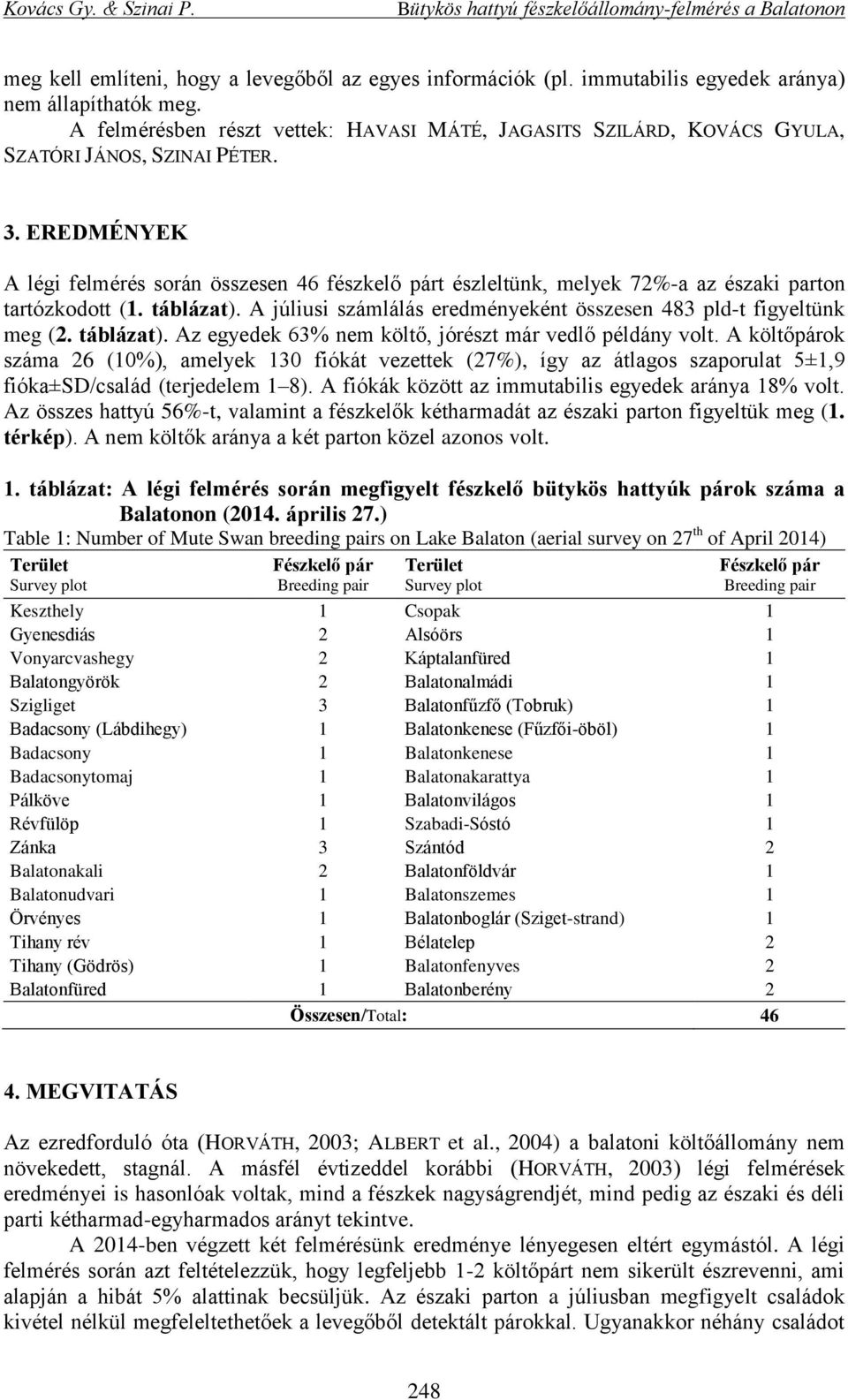 EREDMÉNYEK A légi felmérés során összesen 46 fészkelő párt észleltünk, melyek 72%-a az északi parton tartózkodott (1. táblázat). A júliusi számlálás eredményeként összesen 483 pld-t figyeltünk meg (2.