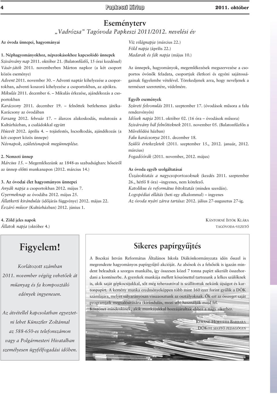 Adventi naptár kihelyezése a csoportokban, adventi koszorú kihelyezése a csoportokban, az ajtókra. Mikulás 2011. december 6. Mikulás érkezése, ajándékozás a csoportokban Karácsony 2011. december 19.