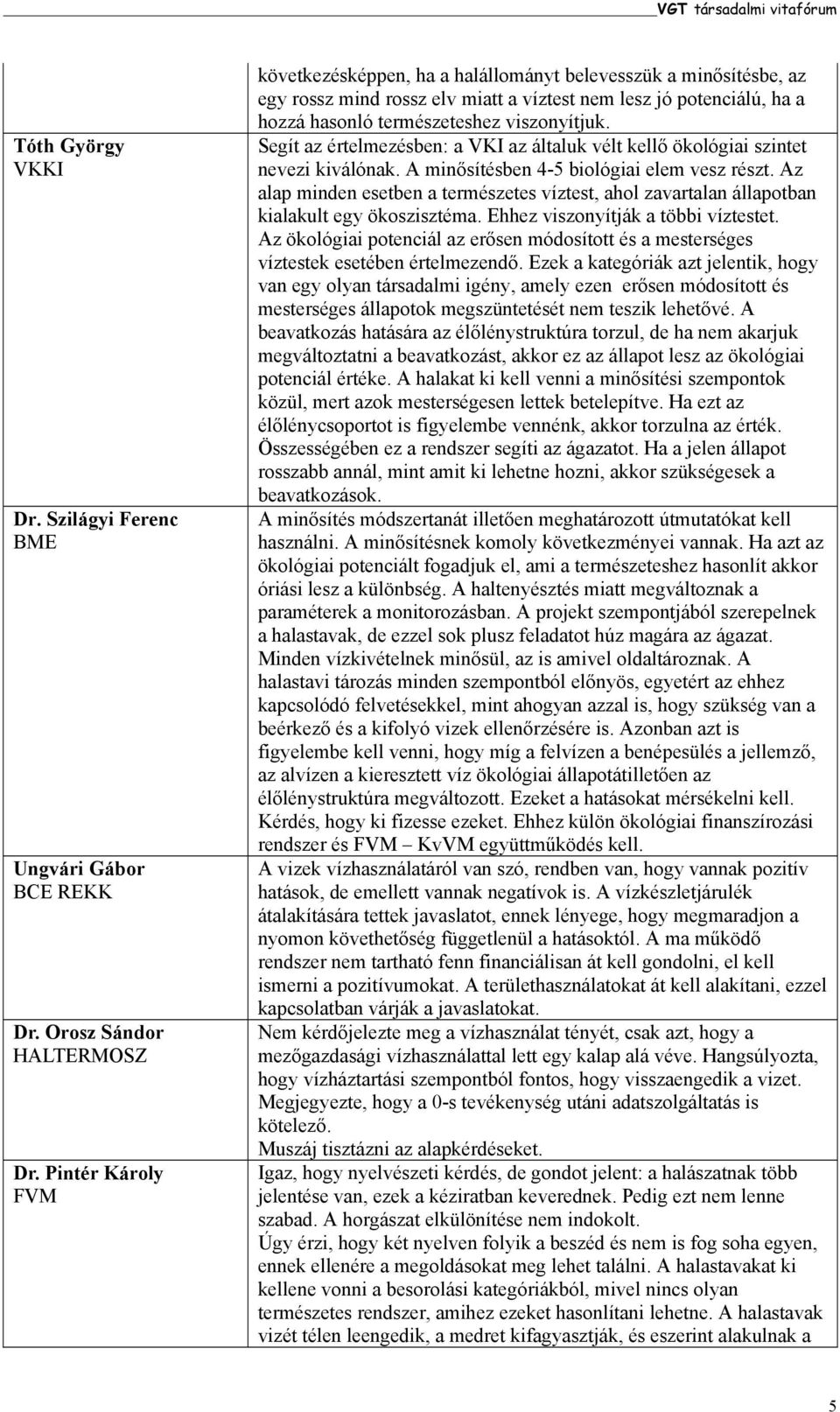 Segít az értelmezésben: a VKI az általuk vélt kellő ökológiai szintet nevezi kiválónak. A minősítésben 4-5 biológiai elem vesz részt.