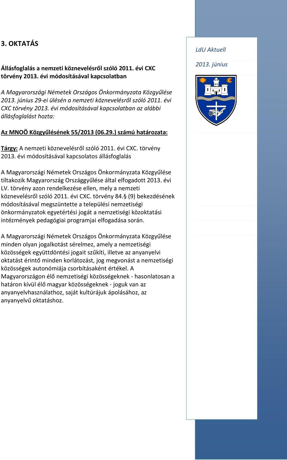 évi CXC. törvény 2013. évi módosításával kapcsolatos állásfoglalás A Magyarországi Németek Országos Önkormányzata Közgyűlése tiltakozik Magyarország Országgyűlése által elfogadott 2013. évi LV.