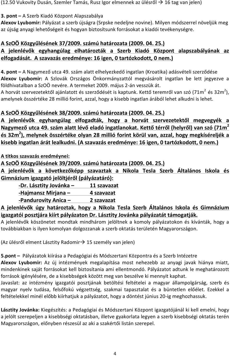 ) A jelenlévők egyhangúlag elhatározták a Szerb Kiadó Központ alapszabályának az elfogadását. A szavazás eredménye: 16 igen, 0 tartózkodott, 0 nem.) 4. pont A Nagymező utca 49.