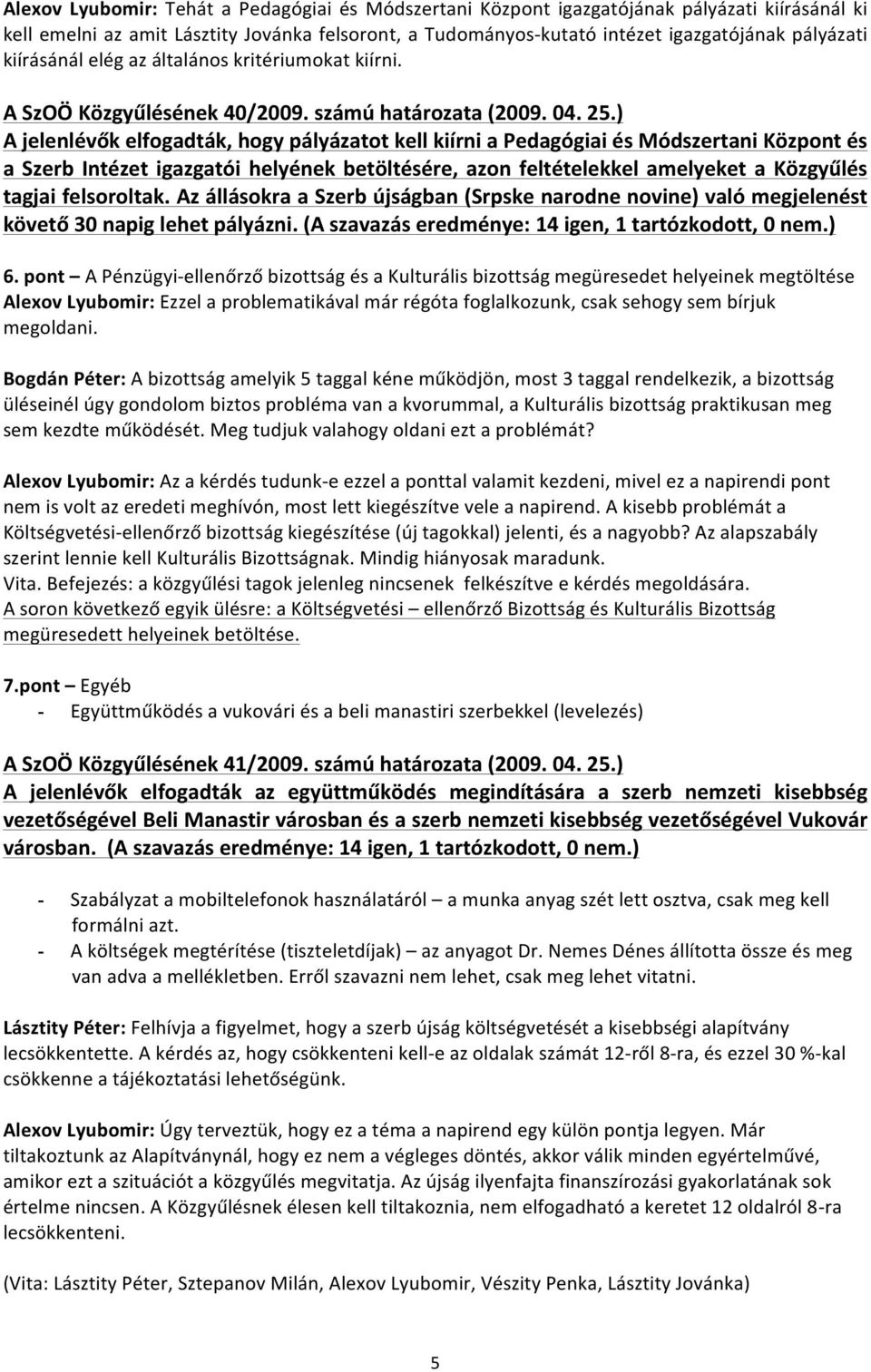 ) A jelenlévők elfogadták, hogy pályázatot kell kiírni a Pedagógiai és Módszertani Központ és a Szerb Intézet igazgatói helyének betöltésére, azon feltételekkel amelyeket a Közgyűlés tagjai