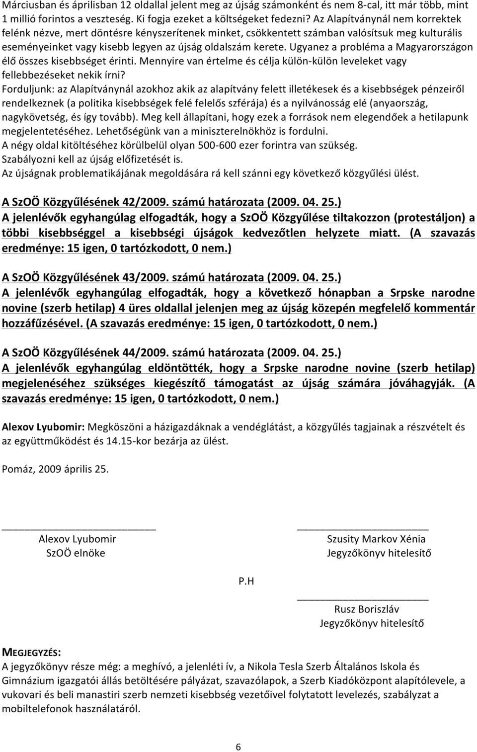 Ugyanez a probléma a Magyarországon élő összes kisebbséget érinti. Mennyire van értelme és célja külön- külön leveleket vagy fellebbezéseket nekik írni?