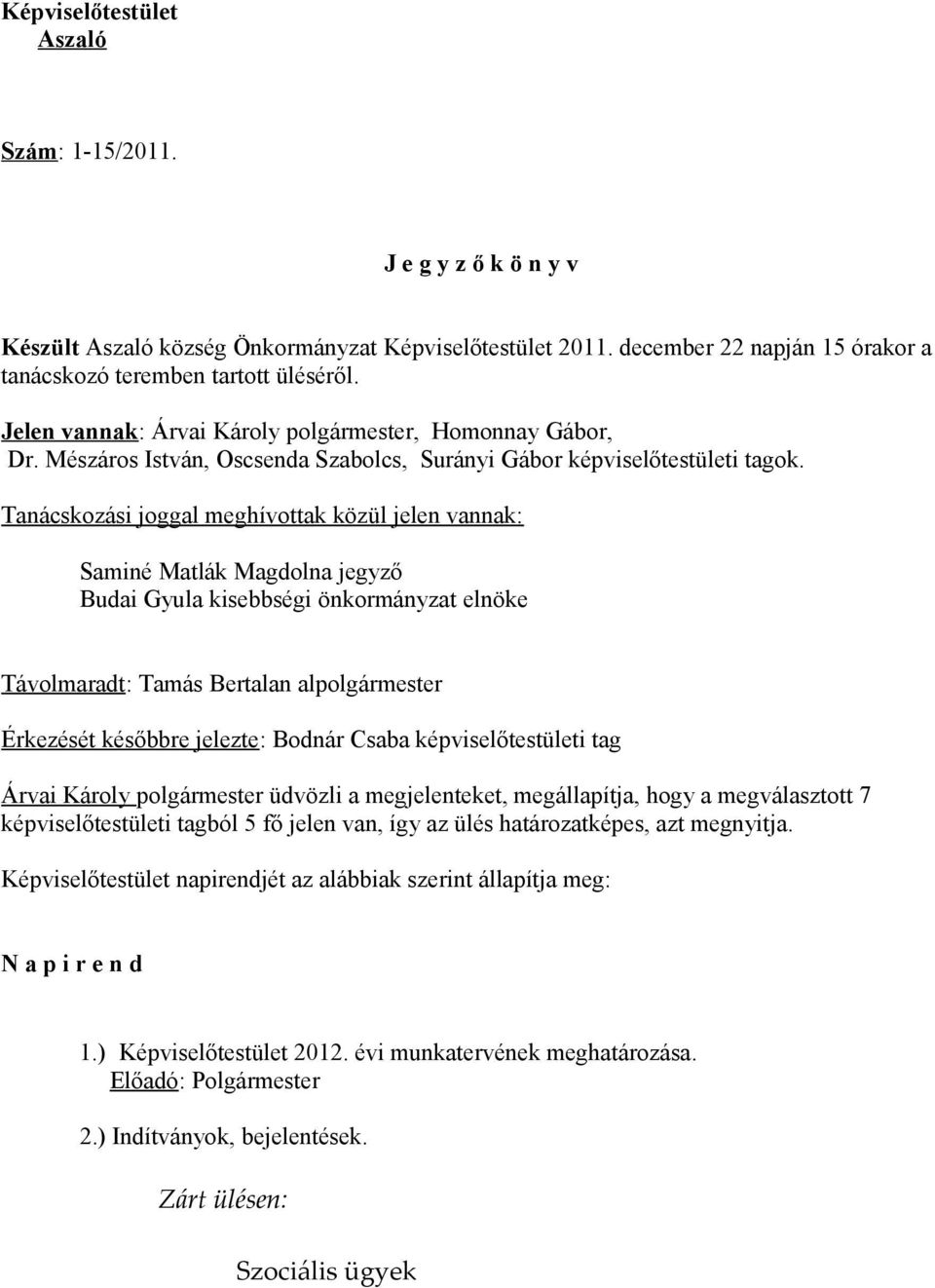 Tanácskozási joggal meghívottak közül jelen vannak: Saminé Matlák Magdolna jegyző Budai Gyula kisebbségi önkormányzat elnöke Távolmaradt: Tamás Bertalan alpolgármester Érkezését későbbre jelezte: