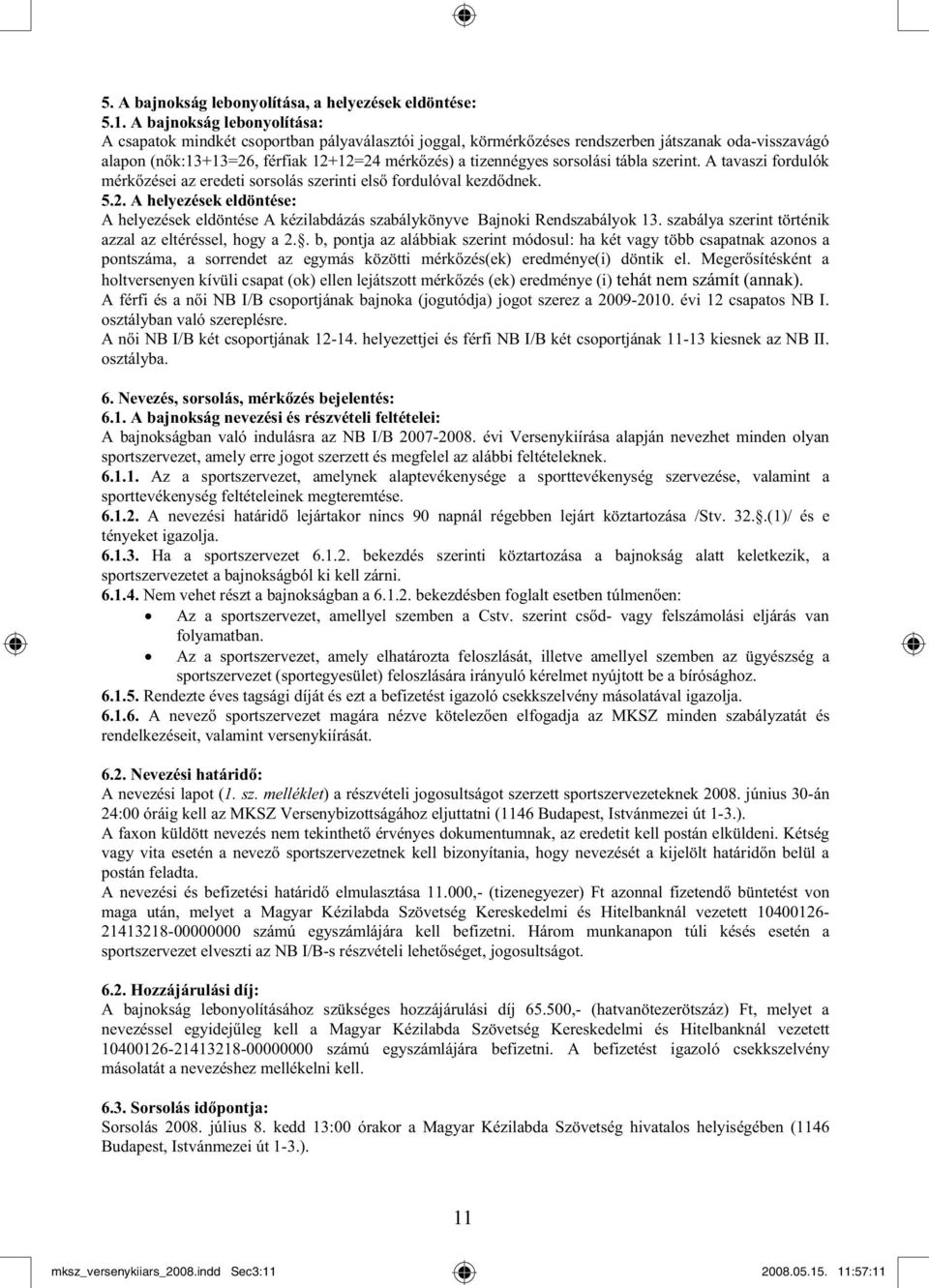 sorsolási tábla szerint. A tavaszi fordulók mérk zései az eredeti sorsolás szerinti els fordulóval kezd dnek. 5.2.